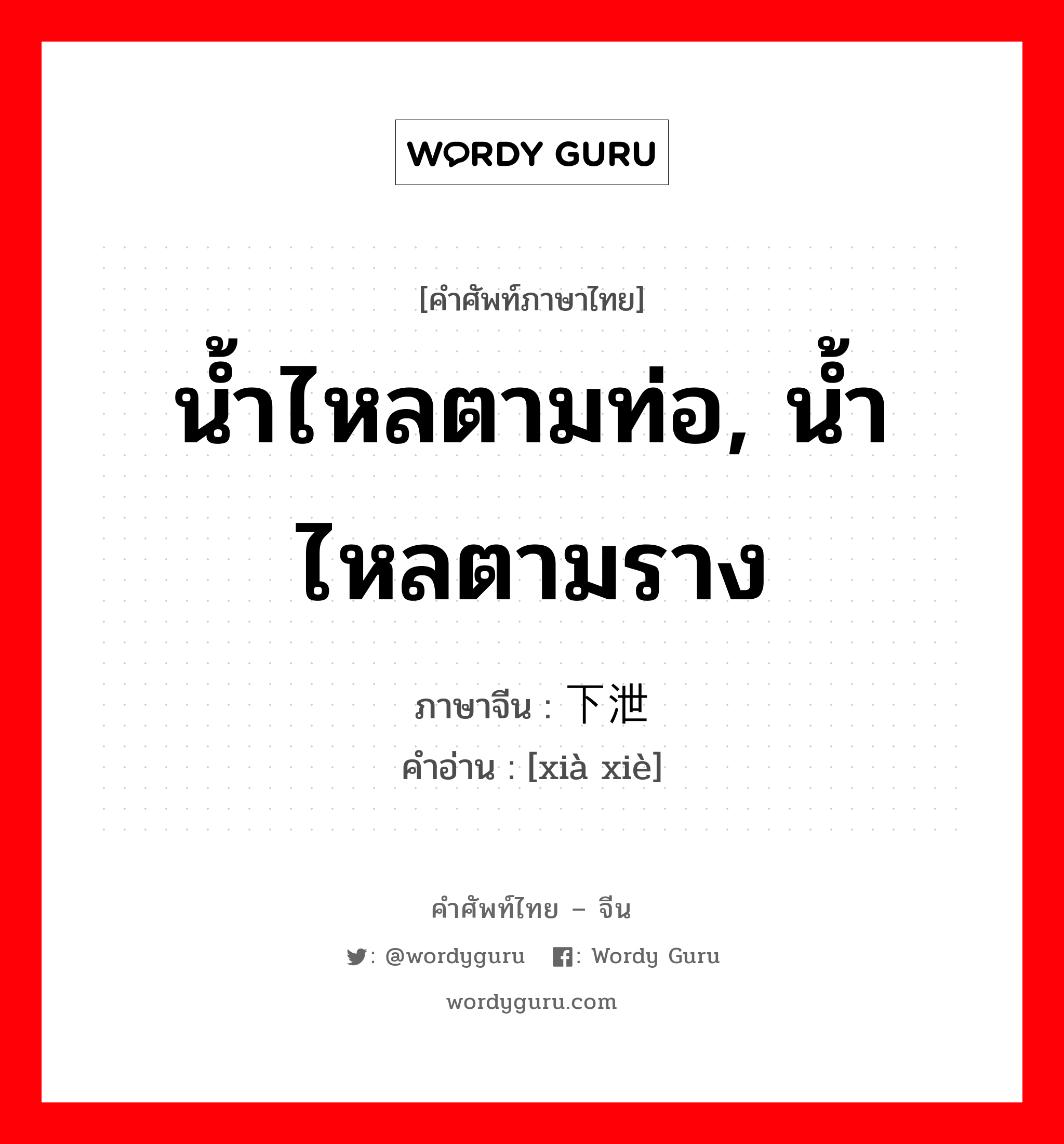 น้ำไหลตามท่อ, น้ำไหลตามราง ภาษาจีนคืออะไร, คำศัพท์ภาษาไทย - จีน น้ำไหลตามท่อ, น้ำไหลตามราง ภาษาจีน 下泄 คำอ่าน [xià xiè]