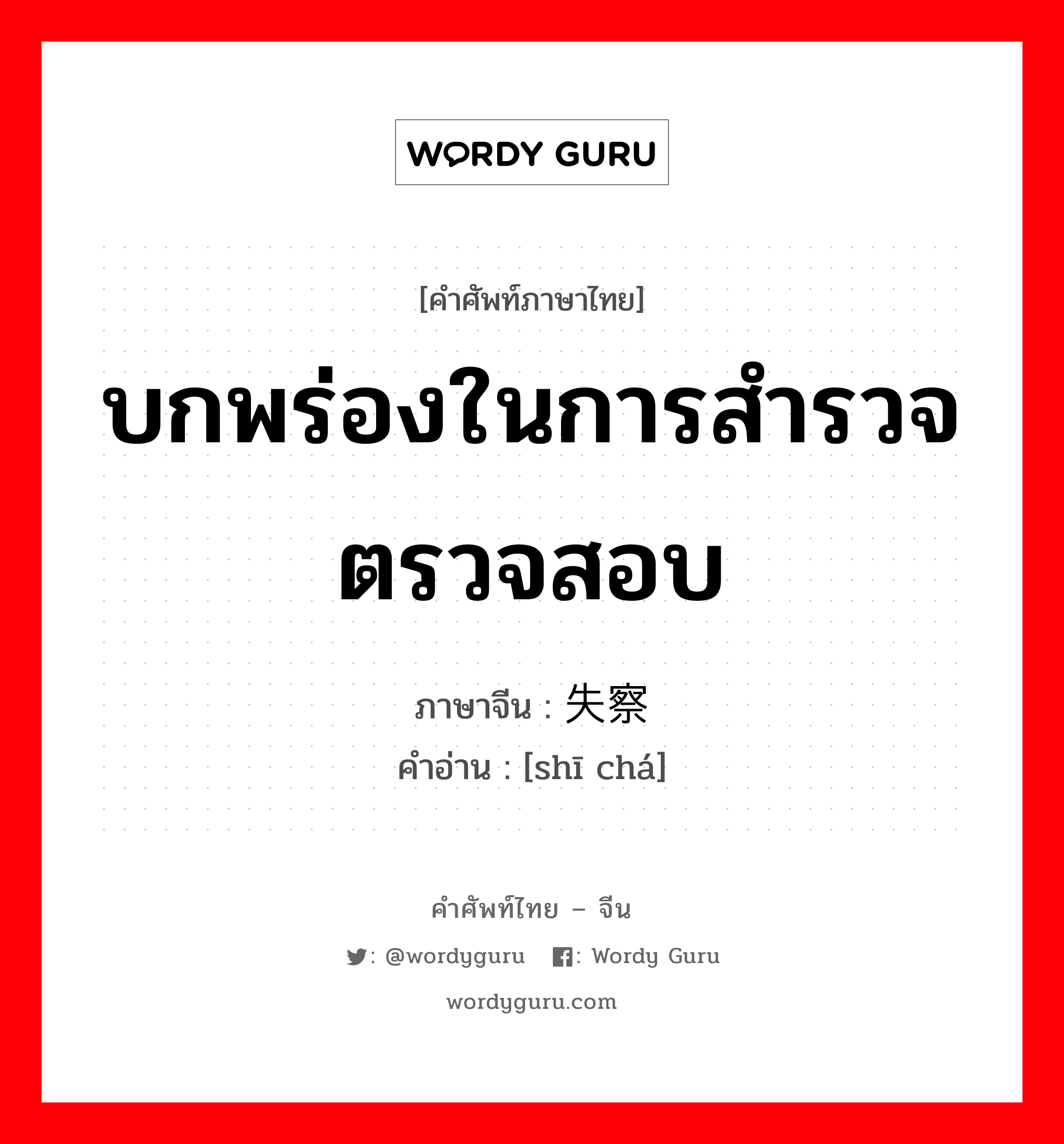 บกพร่องในการสำรวจตรวจสอบ ภาษาจีนคืออะไร, คำศัพท์ภาษาไทย - จีน บกพร่องในการสำรวจตรวจสอบ ภาษาจีน 失察 คำอ่าน [shī chá]