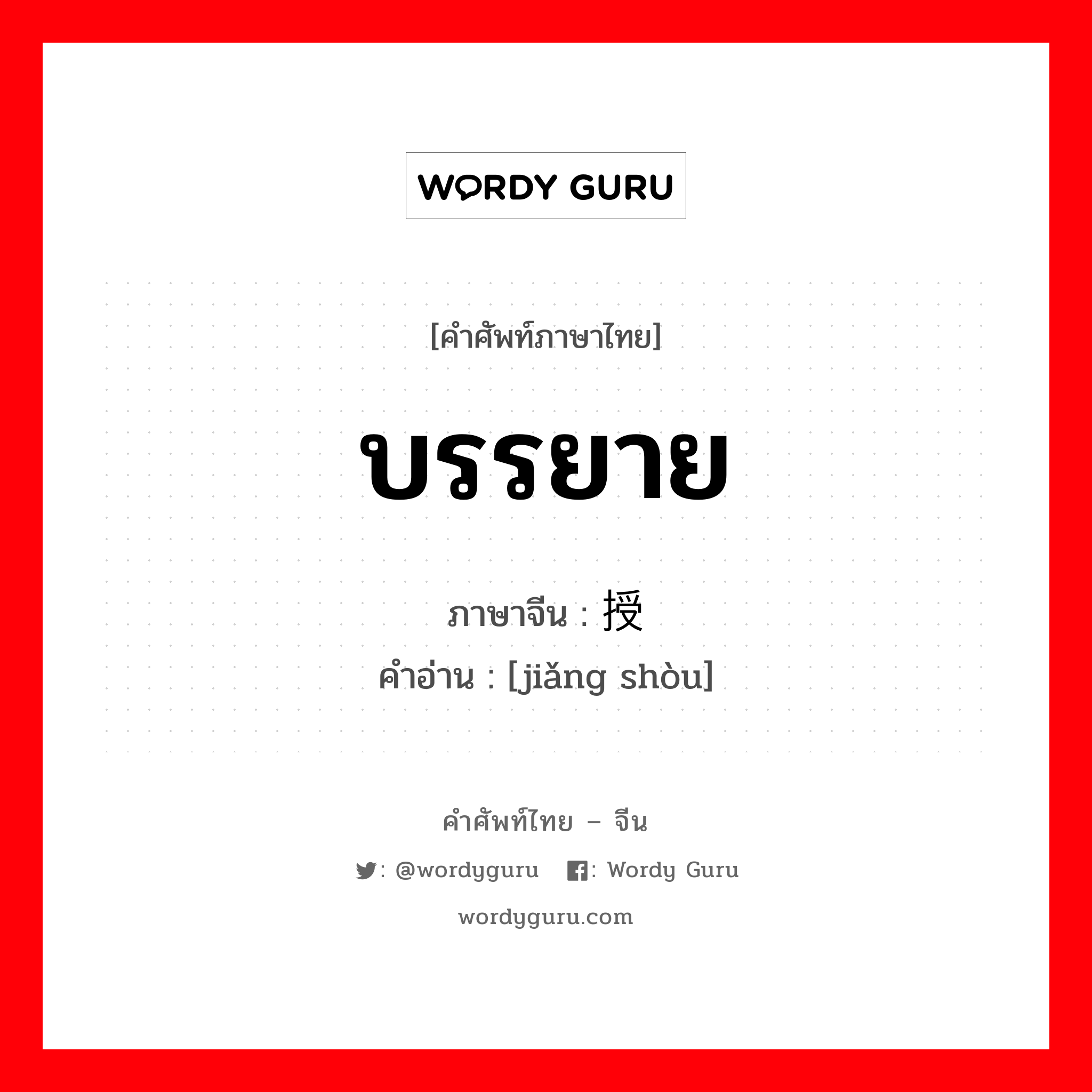 บรรยาย ภาษาจีนคืออะไร, คำศัพท์ภาษาไทย - จีน บรรยาย ภาษาจีน 讲授 คำอ่าน [jiǎng shòu]