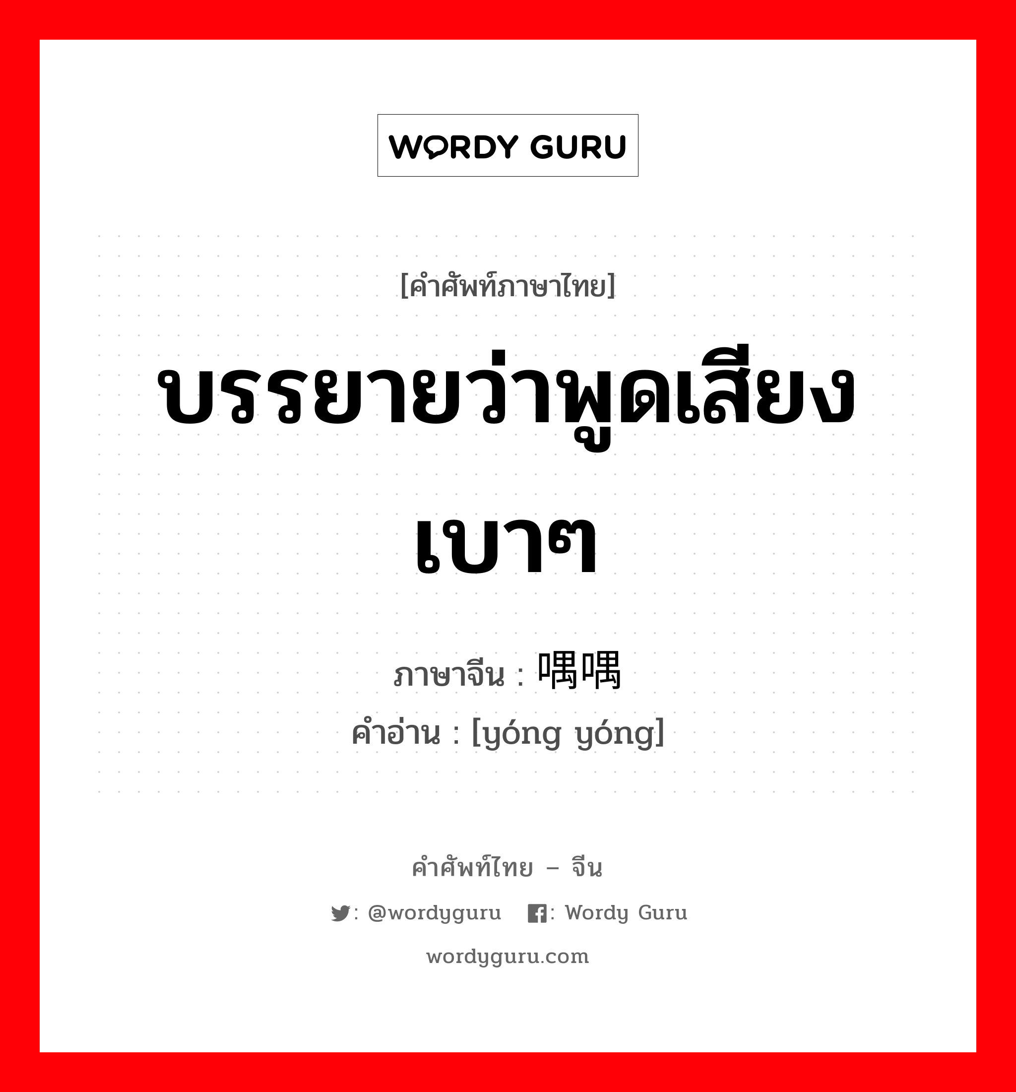 บรรยายว่าพูดเสียงเบาๆ ภาษาจีนคืออะไร, คำศัพท์ภาษาไทย - จีน บรรยายว่าพูดเสียงเบาๆ ภาษาจีน 喁喁 คำอ่าน [yóng yóng]