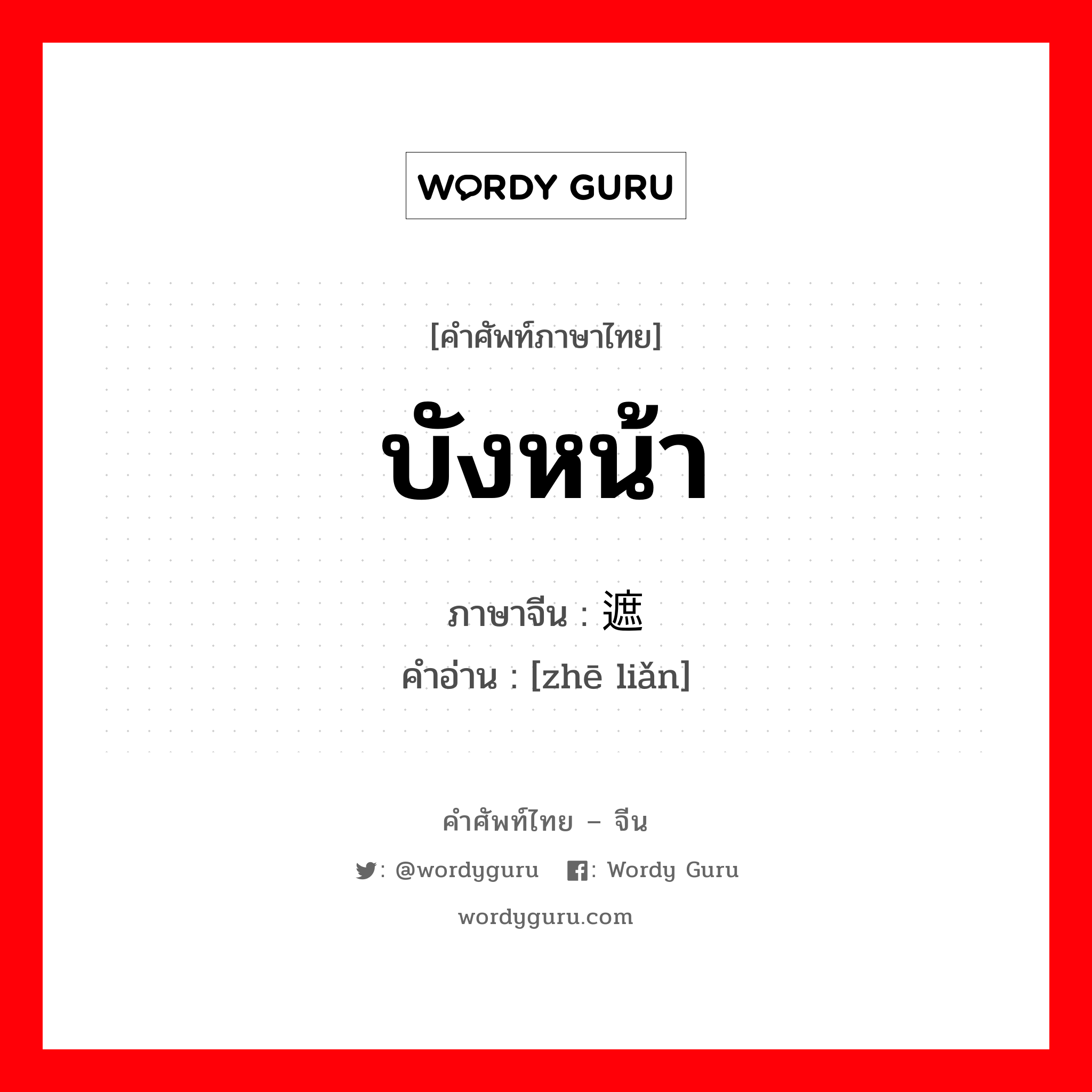 บังหน้า ภาษาจีนคืออะไร, คำศัพท์ภาษาไทย - จีน บังหน้า ภาษาจีน 遮脸 คำอ่าน [zhē liǎn]