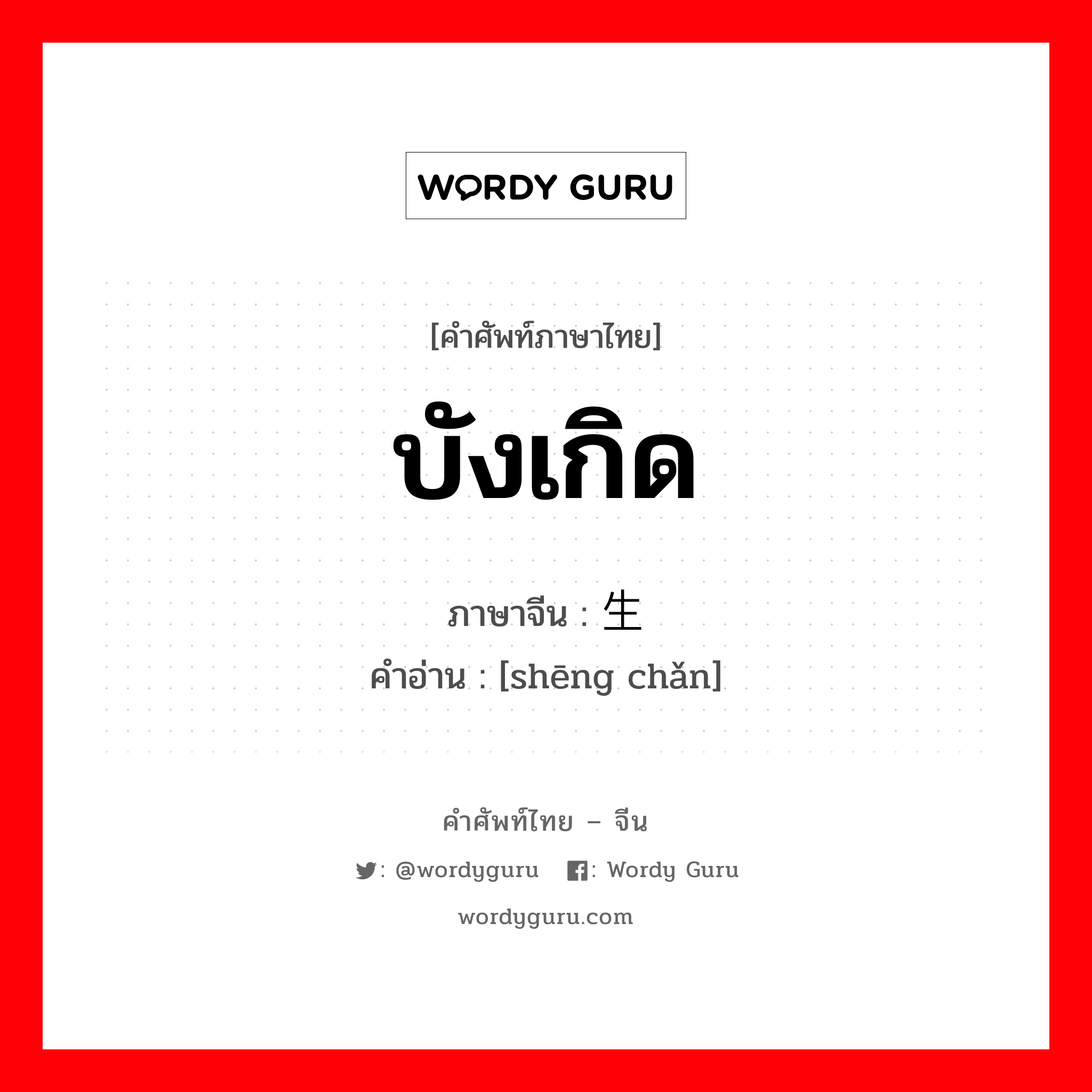 บังเกิด ภาษาจีนคืออะไร, คำศัพท์ภาษาไทย - จีน บังเกิด ภาษาจีน 生产 คำอ่าน [shēng chǎn]