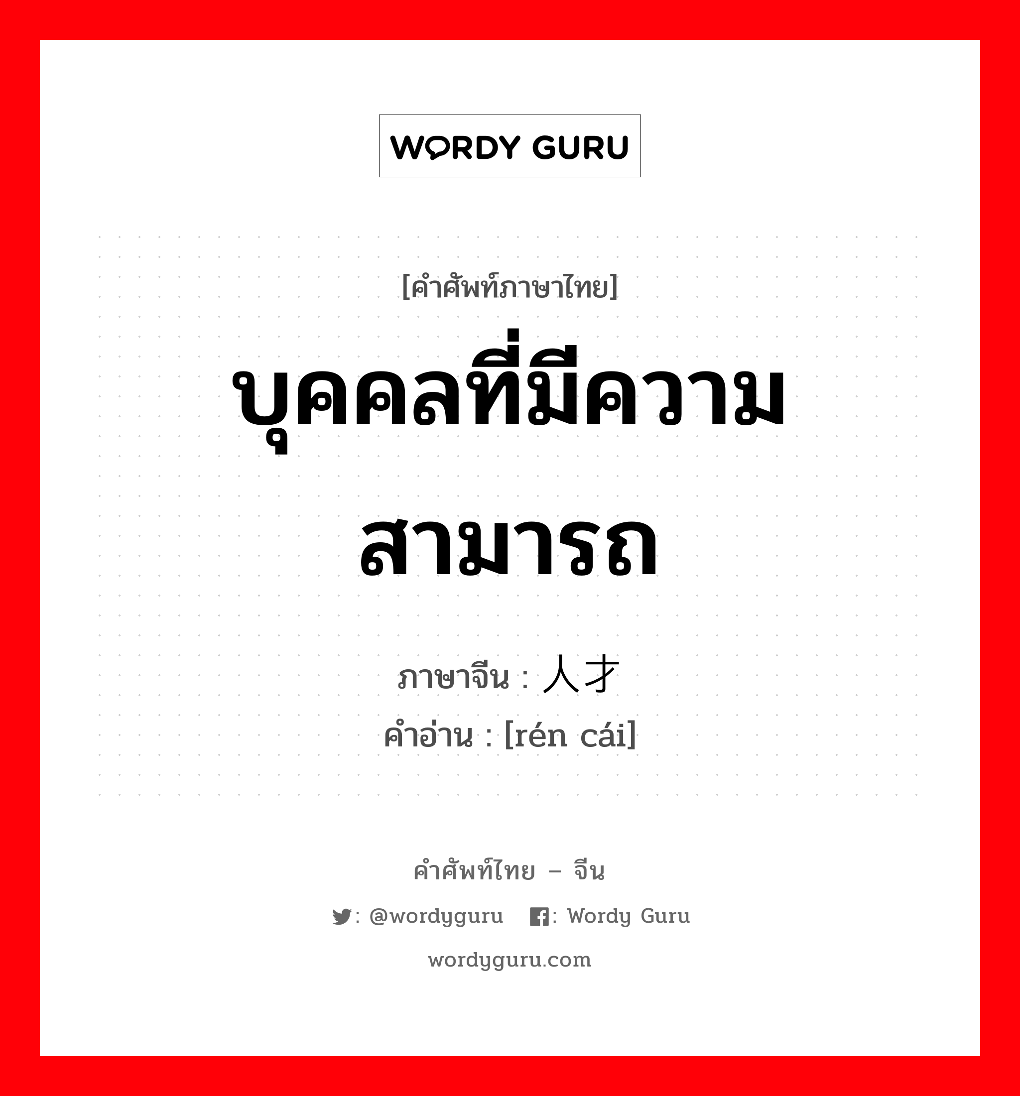 บุคคลที่มีความสามารถ ภาษาจีนคืออะไร, คำศัพท์ภาษาไทย - จีน บุคคลที่มีความสามารถ ภาษาจีน 人才 คำอ่าน [rén cái]