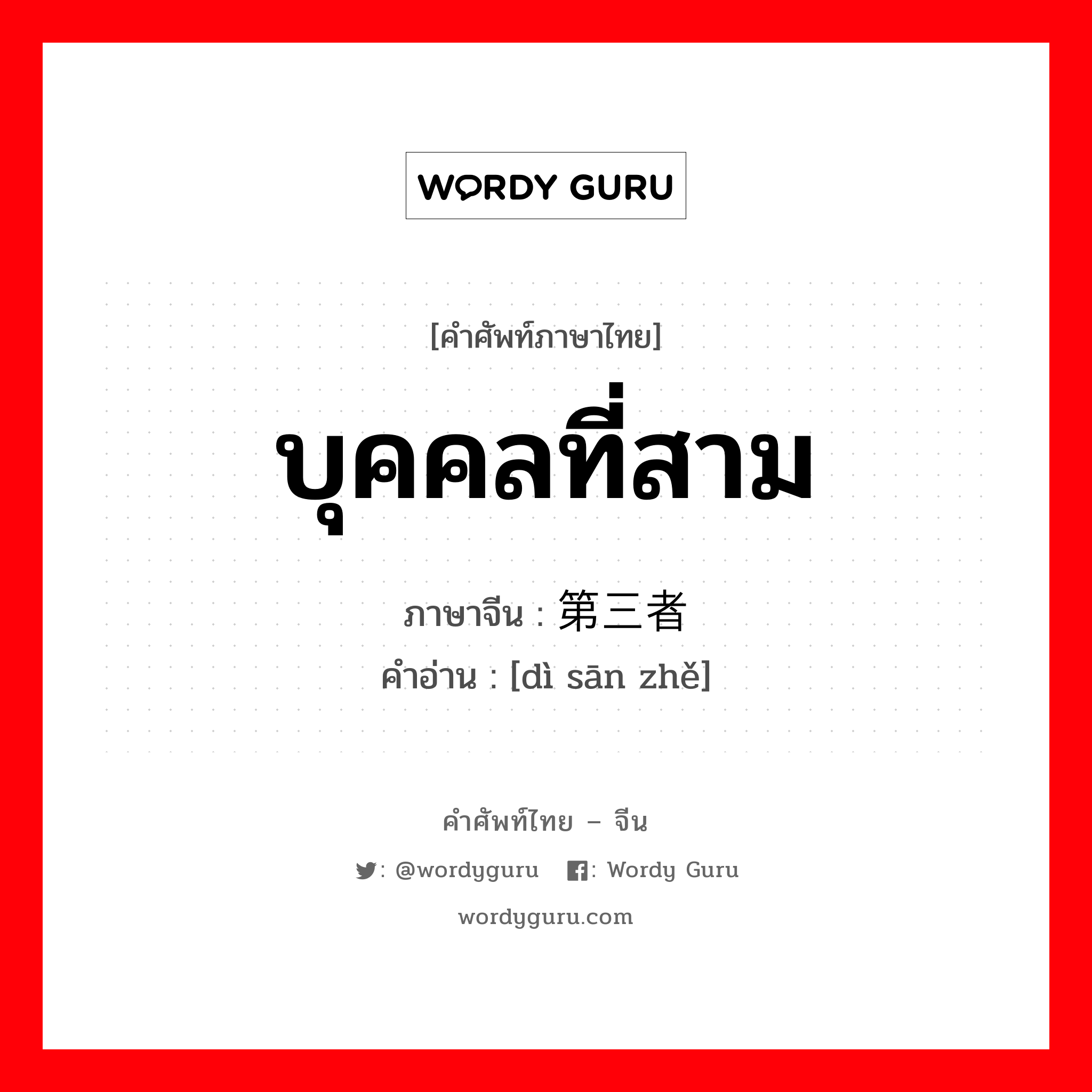 บุคคลที่สาม ภาษาจีนคืออะไร, คำศัพท์ภาษาไทย - จีน บุคคลที่สาม ภาษาจีน 第三者 คำอ่าน [dì sān zhě]