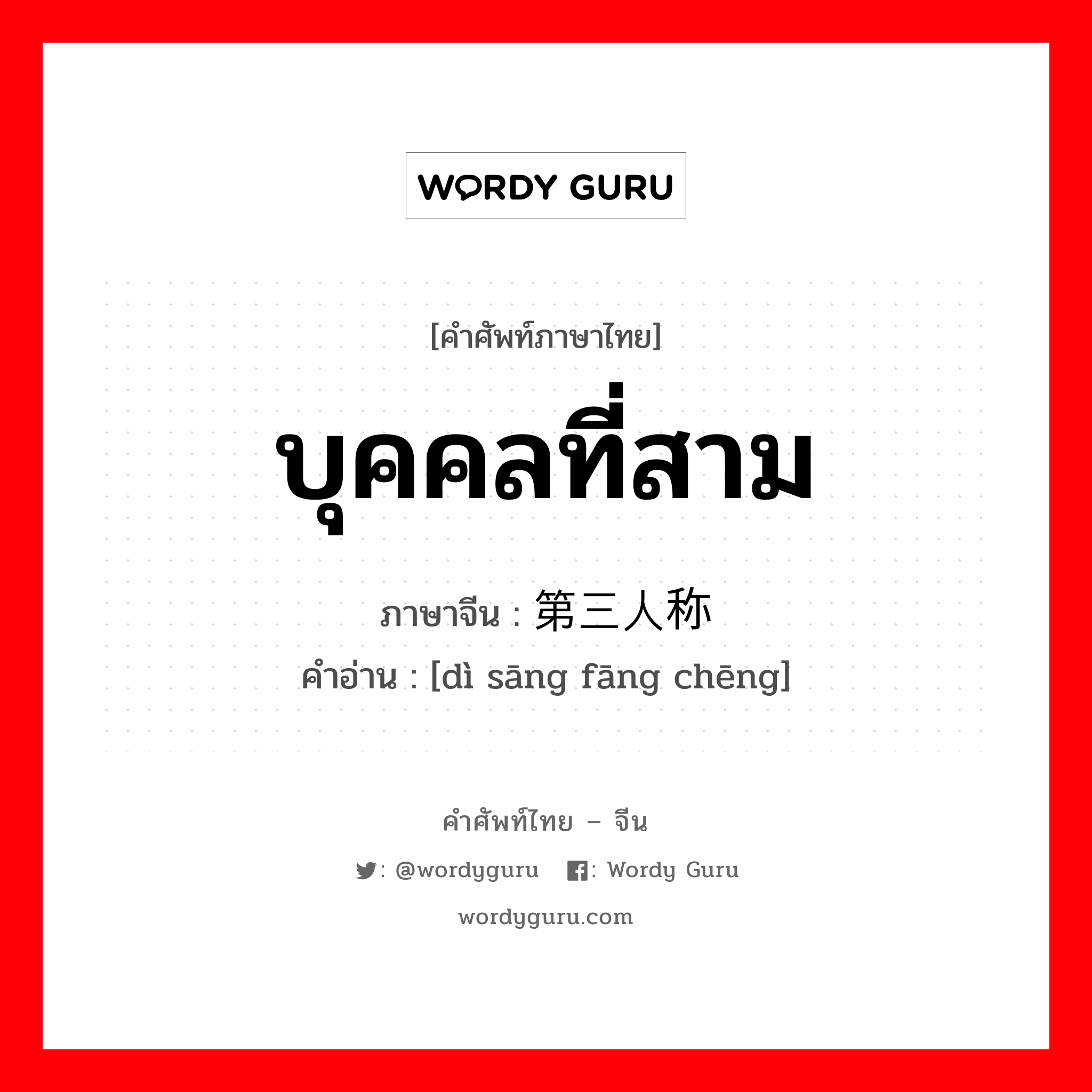 บุคคลที่สาม ภาษาจีนคืออะไร, คำศัพท์ภาษาไทย - จีน บุคคลที่สาม ภาษาจีน 第三人称 คำอ่าน [dì sāng fāng chēng]