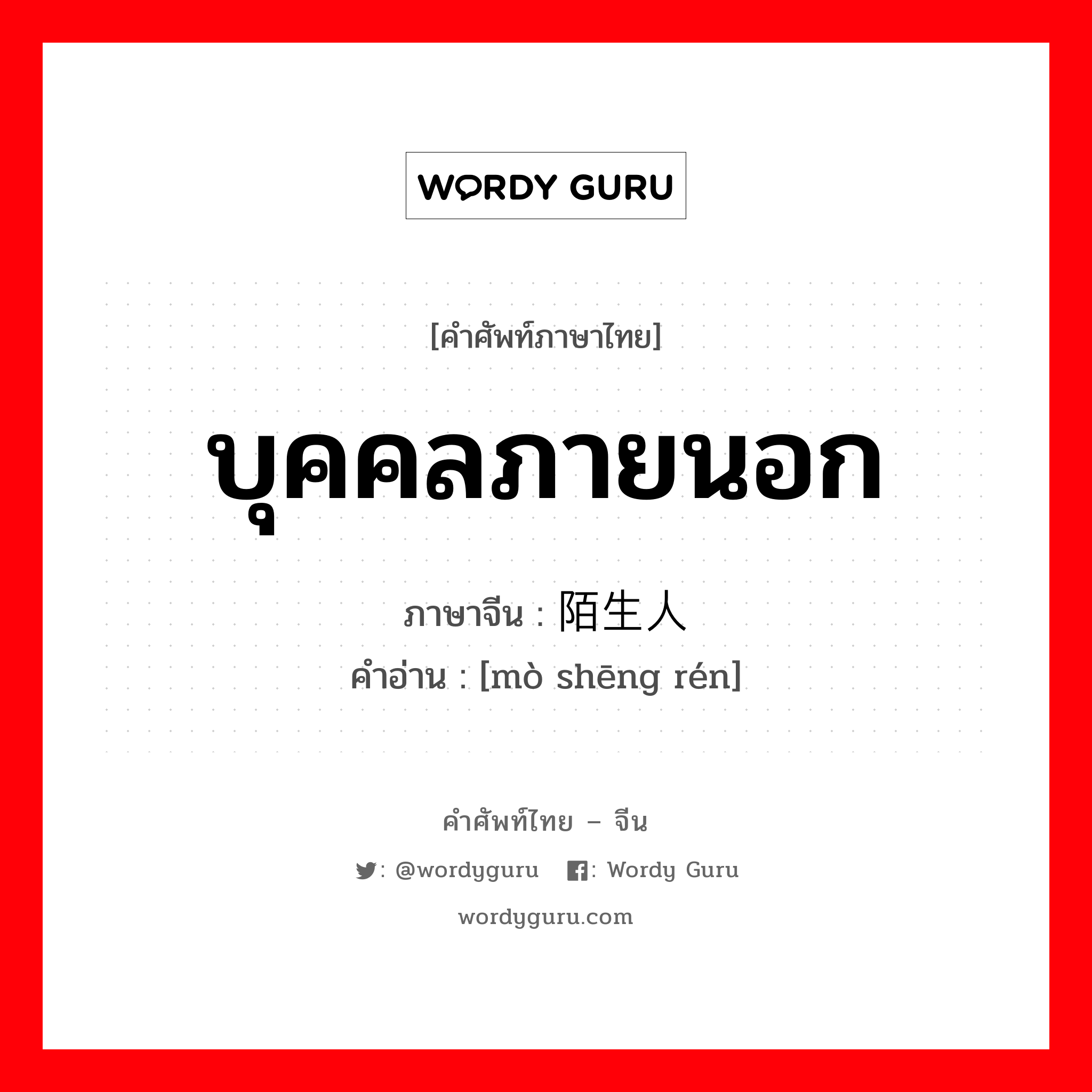 บุคคลภายนอก ภาษาจีนคืออะไร, คำศัพท์ภาษาไทย - จีน บุคคลภายนอก ภาษาจีน 陌生人 คำอ่าน [mò shēng rén]