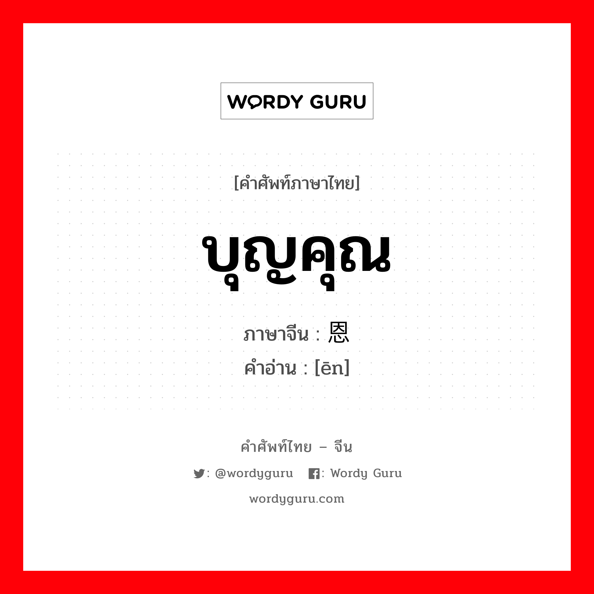 บุญคุณ ภาษาจีนคืออะไร, คำศัพท์ภาษาไทย - จีน บุญคุณ ภาษาจีน 恩 คำอ่าน [ēn]