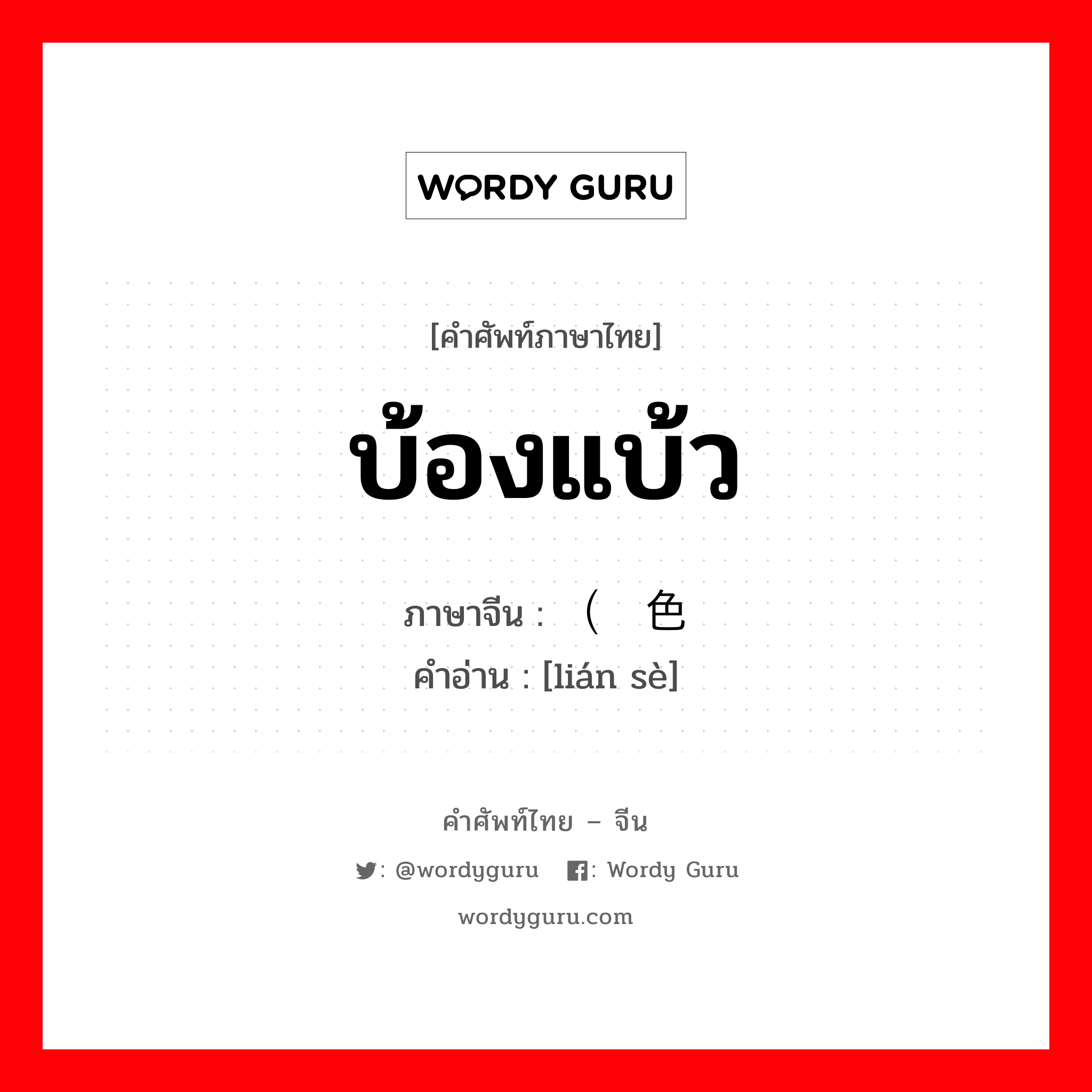 บ้องแบ้ว ภาษาจีนคืออะไร, คำศัพท์ภาษาไทย - จีน บ้องแบ้ว ภาษาจีน （脸色 คำอ่าน [lián sè]