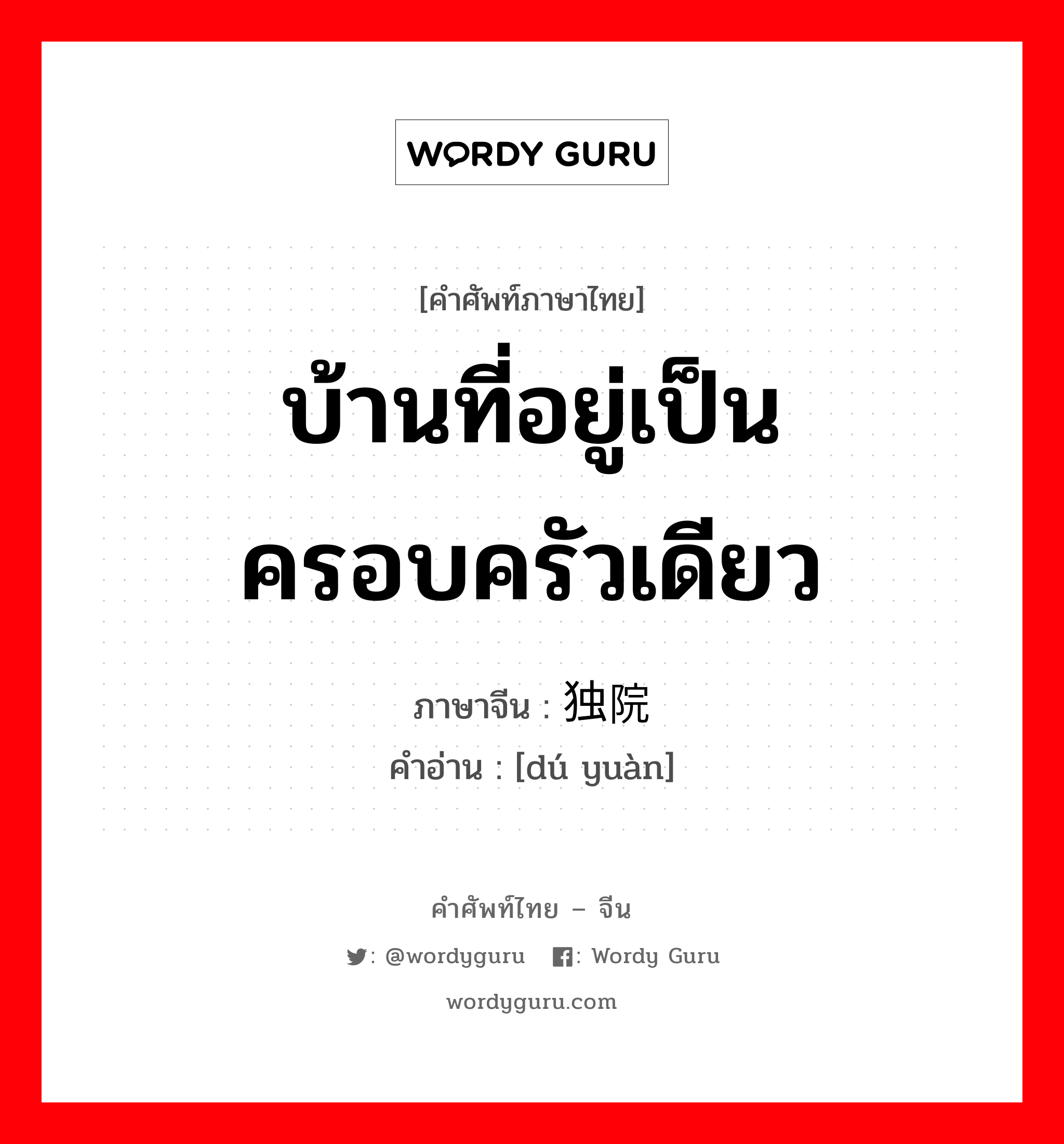 บ้านที่อยู่เป็นครอบครัวเดียว ภาษาจีนคืออะไร, คำศัพท์ภาษาไทย - จีน บ้านที่อยู่เป็นครอบครัวเดียว ภาษาจีน 独院 คำอ่าน [dú yuàn]