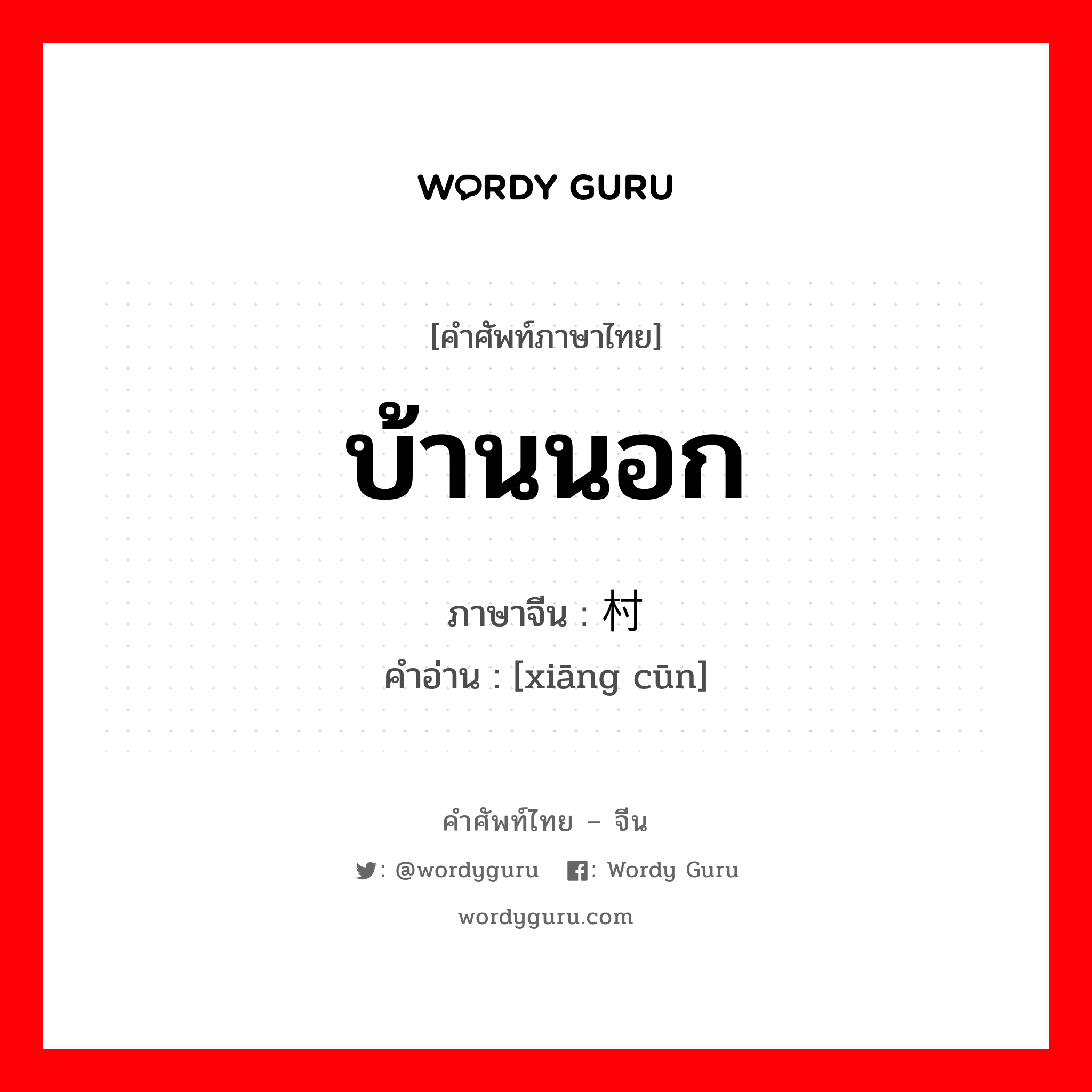 บ้านนอก ภาษาจีนคืออะไร, คำศัพท์ภาษาไทย - จีน บ้านนอก ภาษาจีน 乡村 คำอ่าน [xiāng cūn]