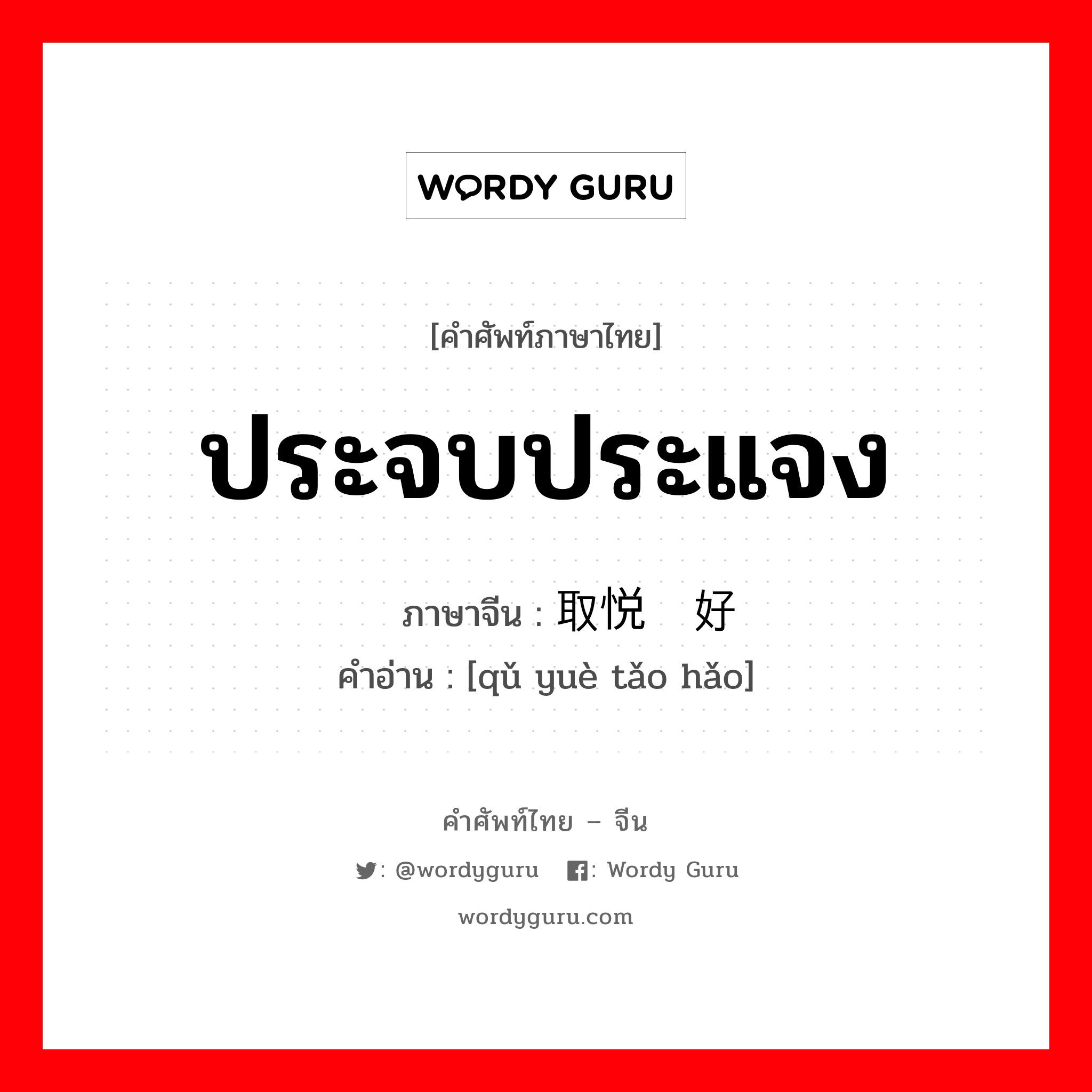 ประจบประแจง ภาษาจีนคืออะไร, คำศัพท์ภาษาไทย - จีน ประจบประแจง ภาษาจีน 取悦讨好 คำอ่าน [qǔ yuè tǎo hǎo]