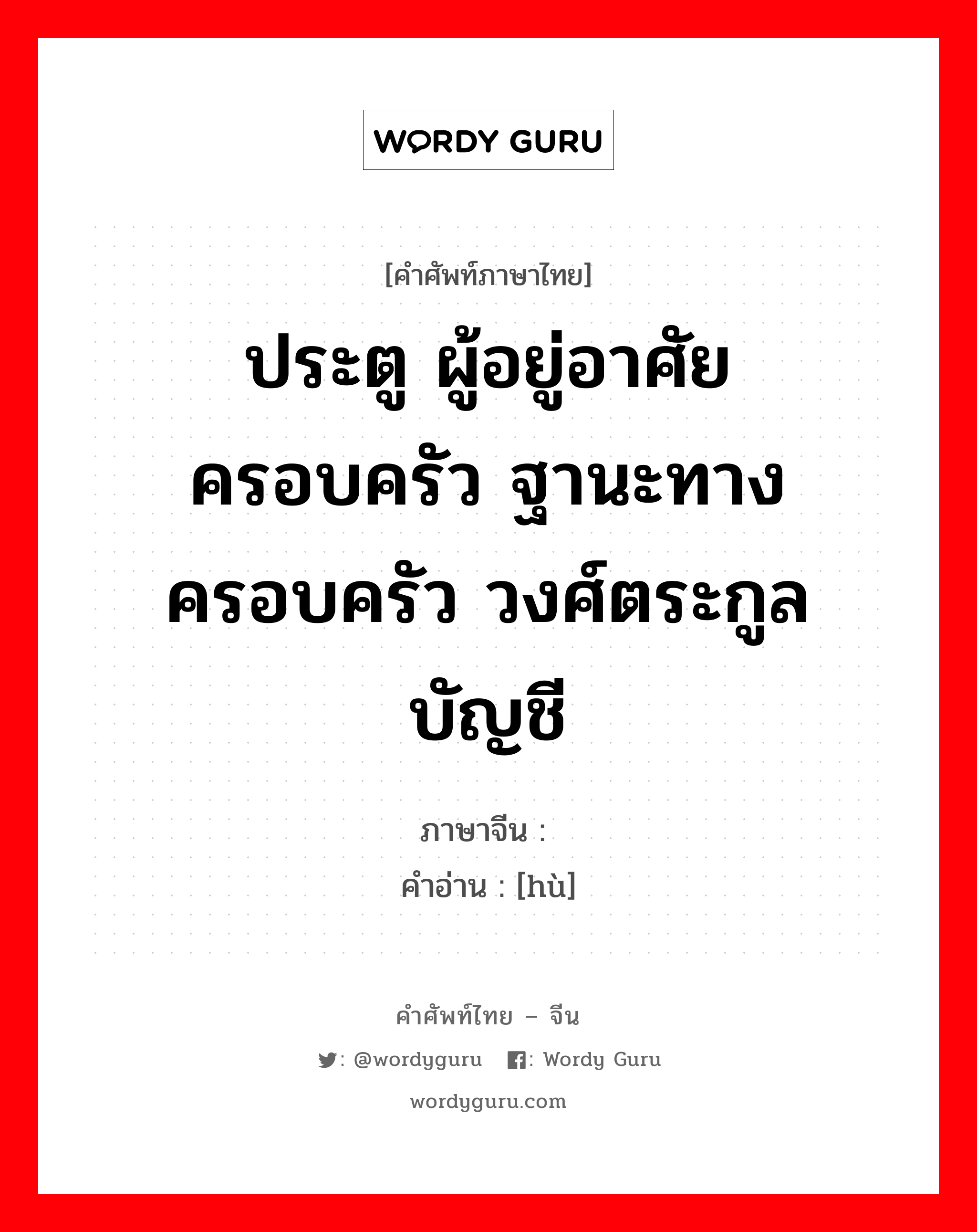 ประตู ผู้อยู่อาศัย ครอบครัว ฐานะทางครอบครัว วงศ์ตระกูล บัญชี ภาษาจีนคืออะไร, คำศัพท์ภาษาไทย - จีน ประตู ผู้อยู่อาศัย ครอบครัว ฐานะทางครอบครัว วงศ์ตระกูล บัญชี ภาษาจีน 户 คำอ่าน [hù]