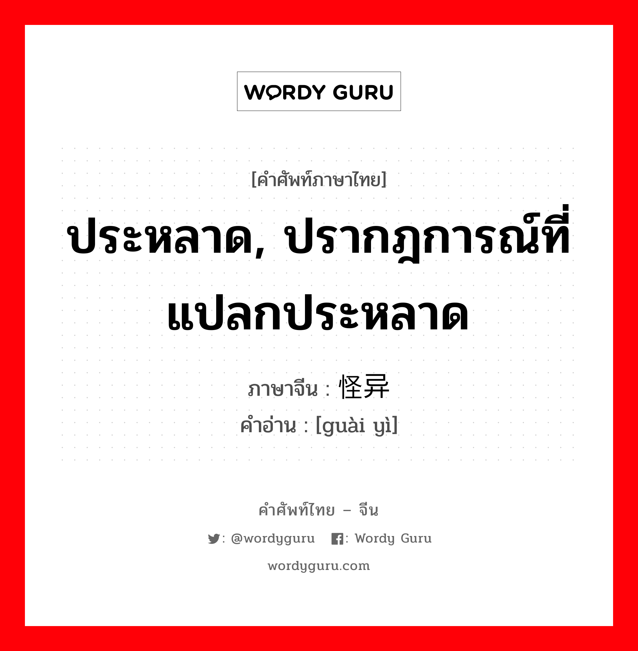 ประหลาด, ปรากฎการณ์ที่แปลกประหลาด ภาษาจีนคืออะไร, คำศัพท์ภาษาไทย - จีน ประหลาด, ปรากฎการณ์ที่แปลกประหลาด ภาษาจีน 怪异 คำอ่าน [guài yì]