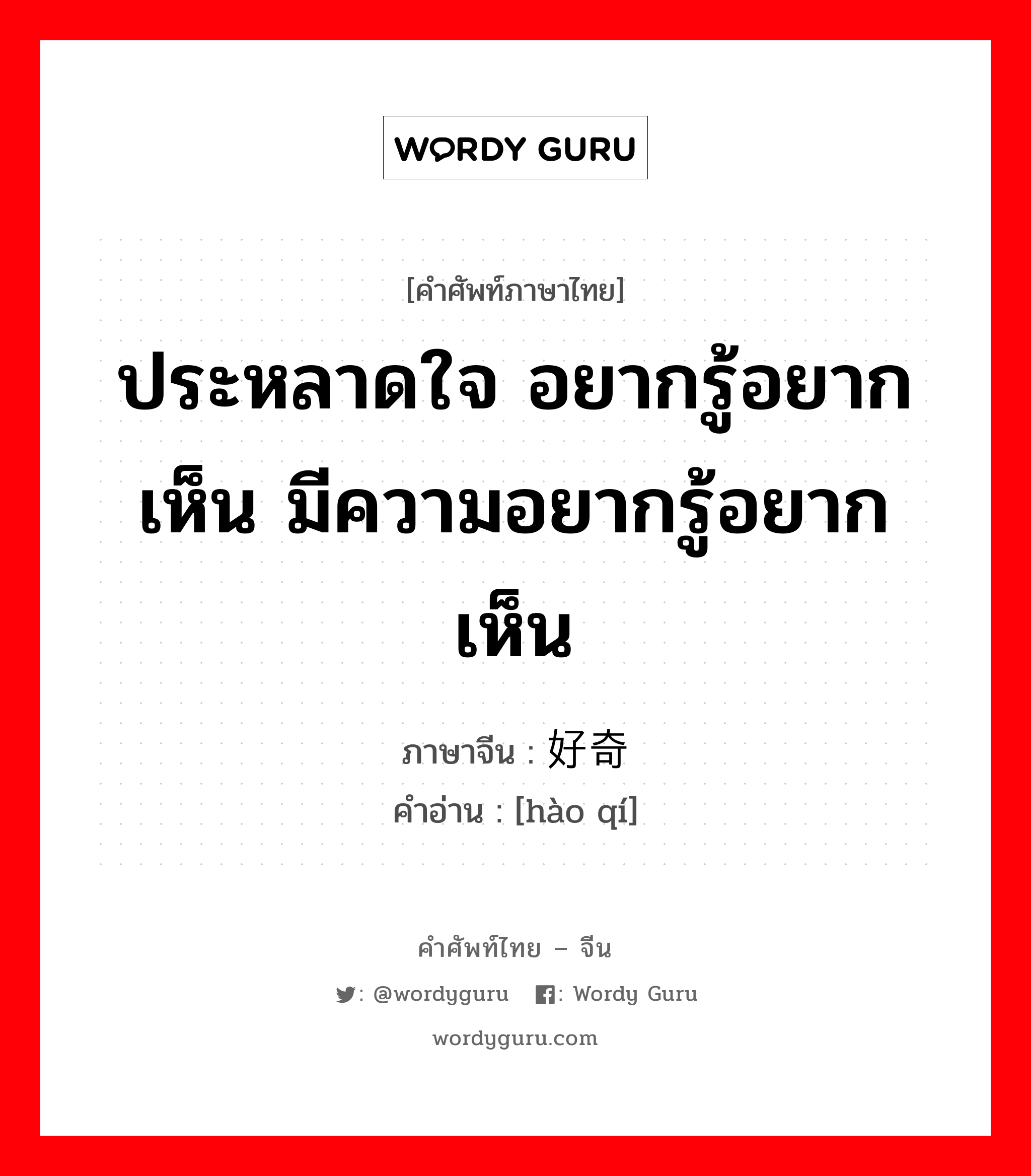 ประหลาดใจ อยากรู้อยากเห็น มีความอยากรู้อยากเห็น ภาษาจีนคืออะไร, คำศัพท์ภาษาไทย - จีน ประหลาดใจ อยากรู้อยากเห็น มีความอยากรู้อยากเห็น ภาษาจีน 好奇 คำอ่าน [hào qí]