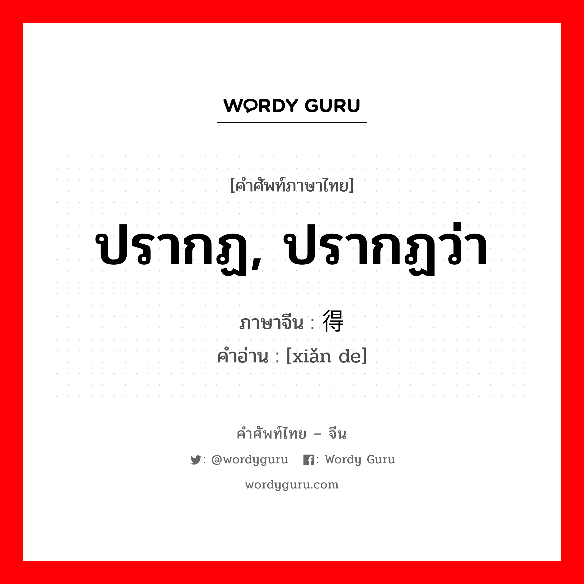 ปรากฏ, ปรากฏว่า ภาษาจีนคืออะไร, คำศัพท์ภาษาไทย - จีน ปรากฏ, ปรากฏว่า ภาษาจีน 显得 คำอ่าน [xiǎn de]