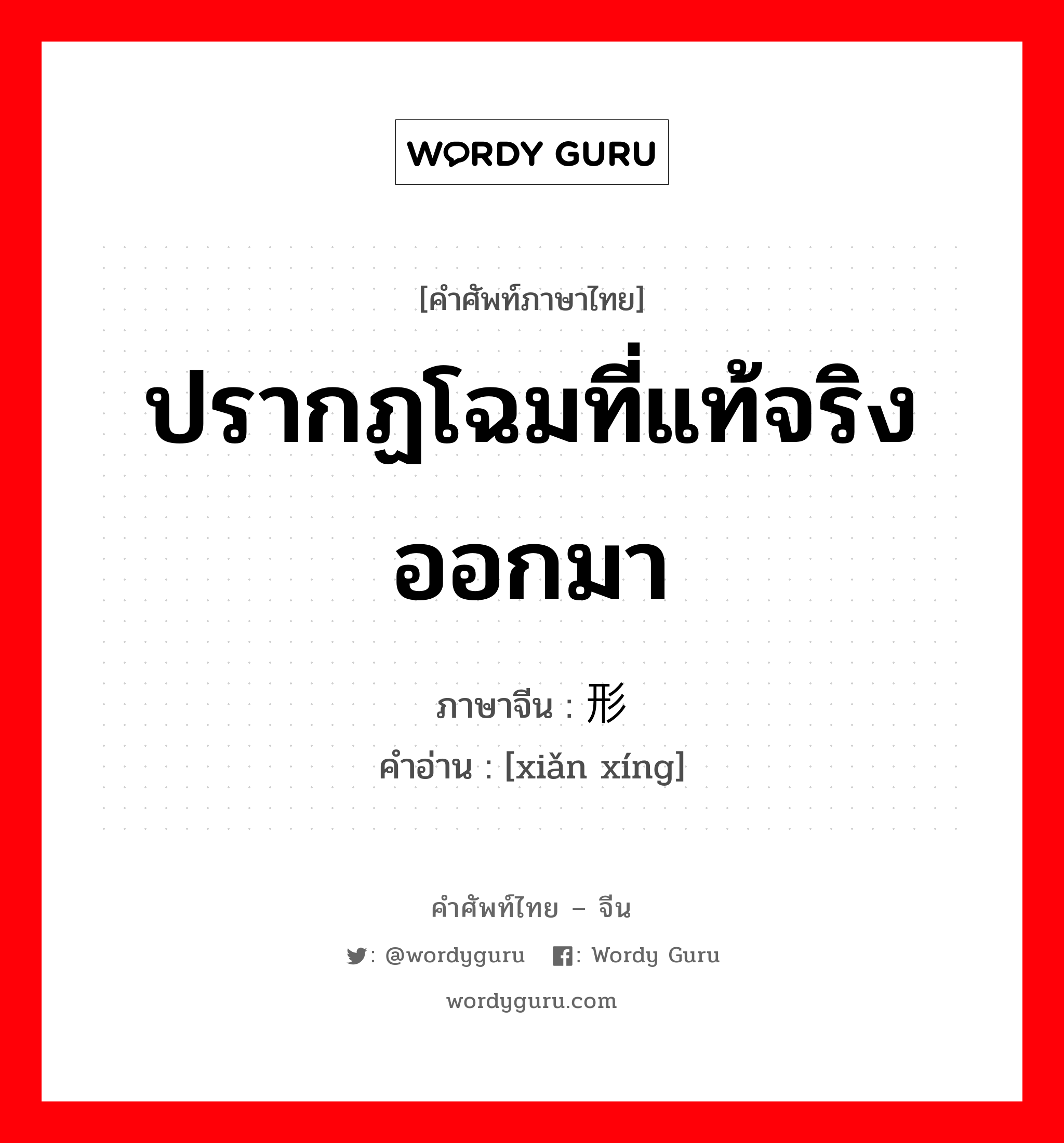 ปรากฏโฉมที่แท้จริงออกมา ภาษาจีนคืออะไร, คำศัพท์ภาษาไทย - จีน ปรากฏโฉมที่แท้จริงออกมา ภาษาจีน 显形 คำอ่าน [xiǎn xíng]