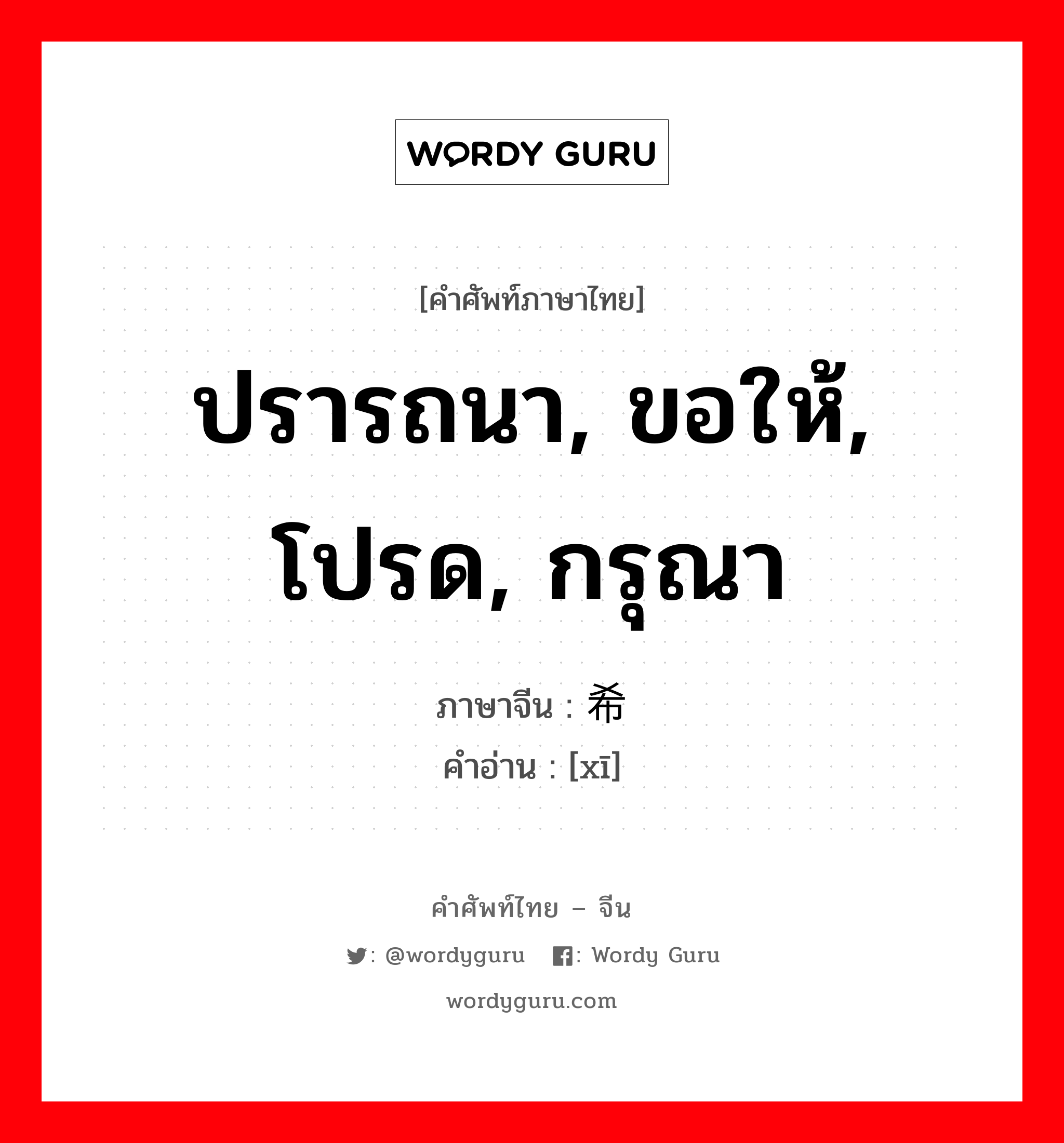 ปรารถนา, ขอให้, โปรด, กรุณา ภาษาจีนคืออะไร, คำศัพท์ภาษาไทย - จีน ปรารถนา, ขอให้, โปรด, กรุณา ภาษาจีน 希 คำอ่าน [xī]