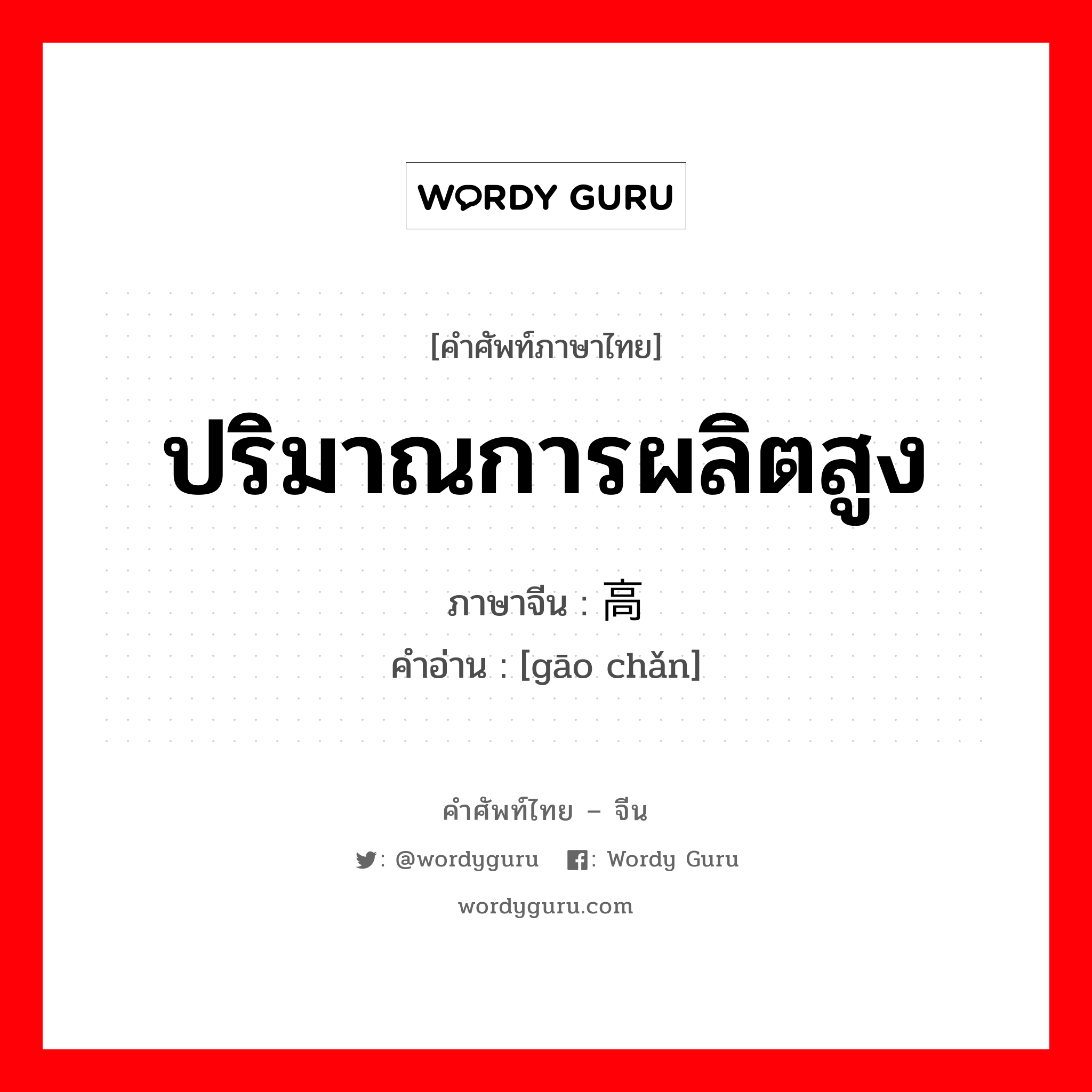 ปริมาณการผลิตสูง ภาษาจีนคืออะไร, คำศัพท์ภาษาไทย - จีน ปริมาณการผลิตสูง ภาษาจีน 高产 คำอ่าน [gāo chǎn]