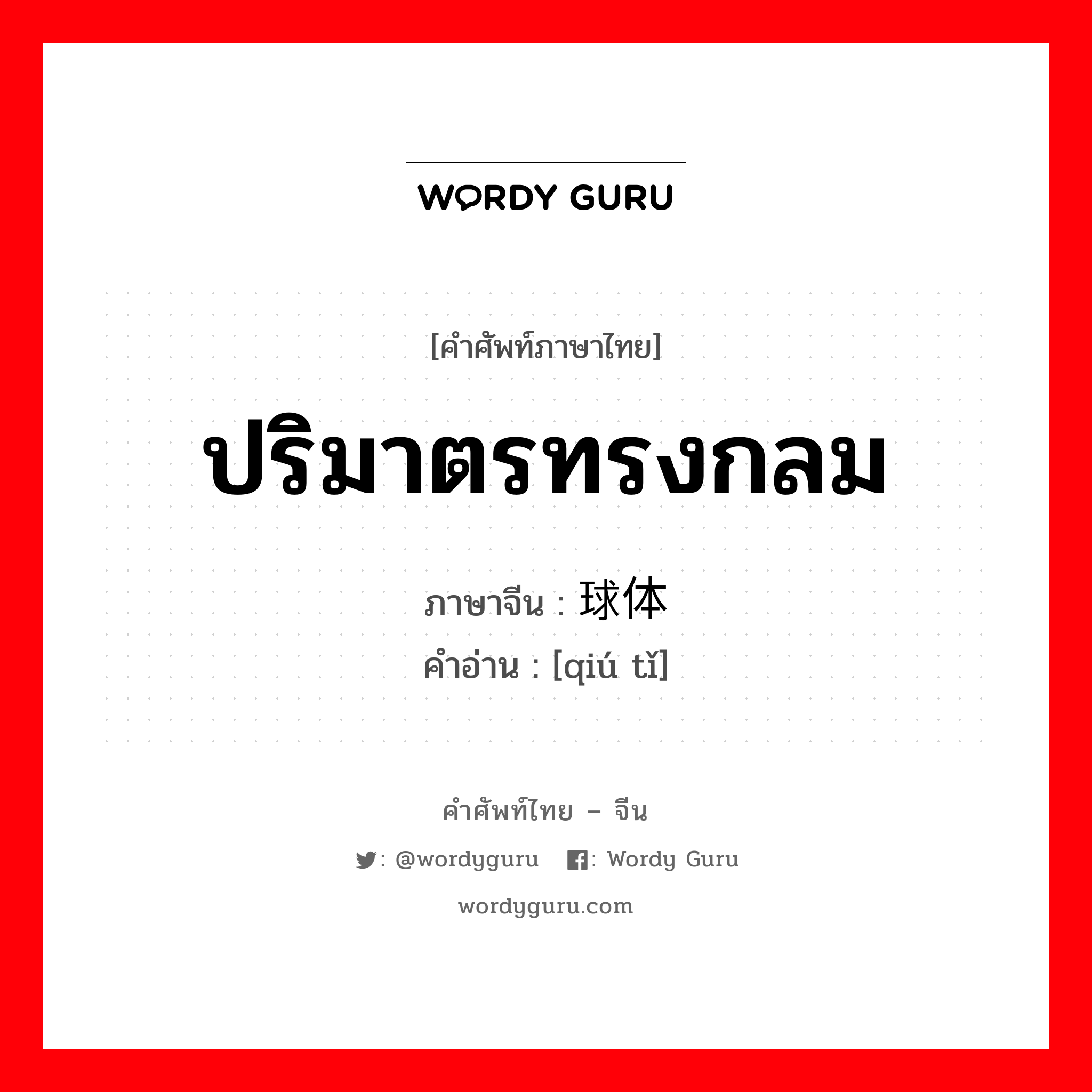 ปริมาตรทรงกลม ภาษาจีนคืออะไร, คำศัพท์ภาษาไทย - จีน ปริมาตรทรงกลม ภาษาจีน 球体 คำอ่าน [qiú tǐ]