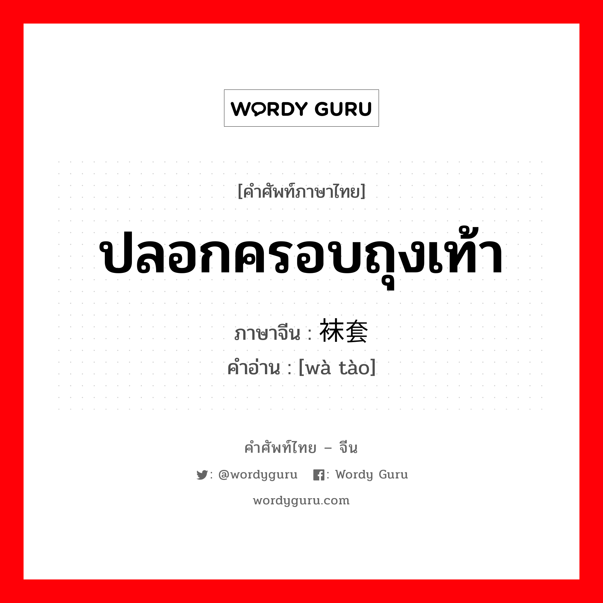 ปลอกครอบถุงเท้า ภาษาจีนคืออะไร, คำศัพท์ภาษาไทย - จีน ปลอกครอบถุงเท้า ภาษาจีน 袜套 คำอ่าน [wà tào]