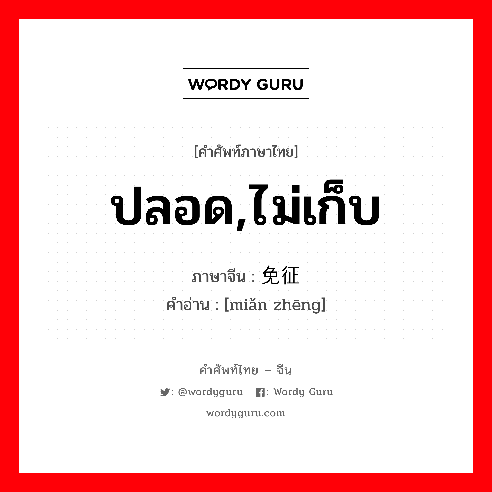 ปลอด,ไม่เก็บ ภาษาจีนคืออะไร, คำศัพท์ภาษาไทย - จีน ปลอด,ไม่เก็บ ภาษาจีน 免征 คำอ่าน [miǎn zhēng]