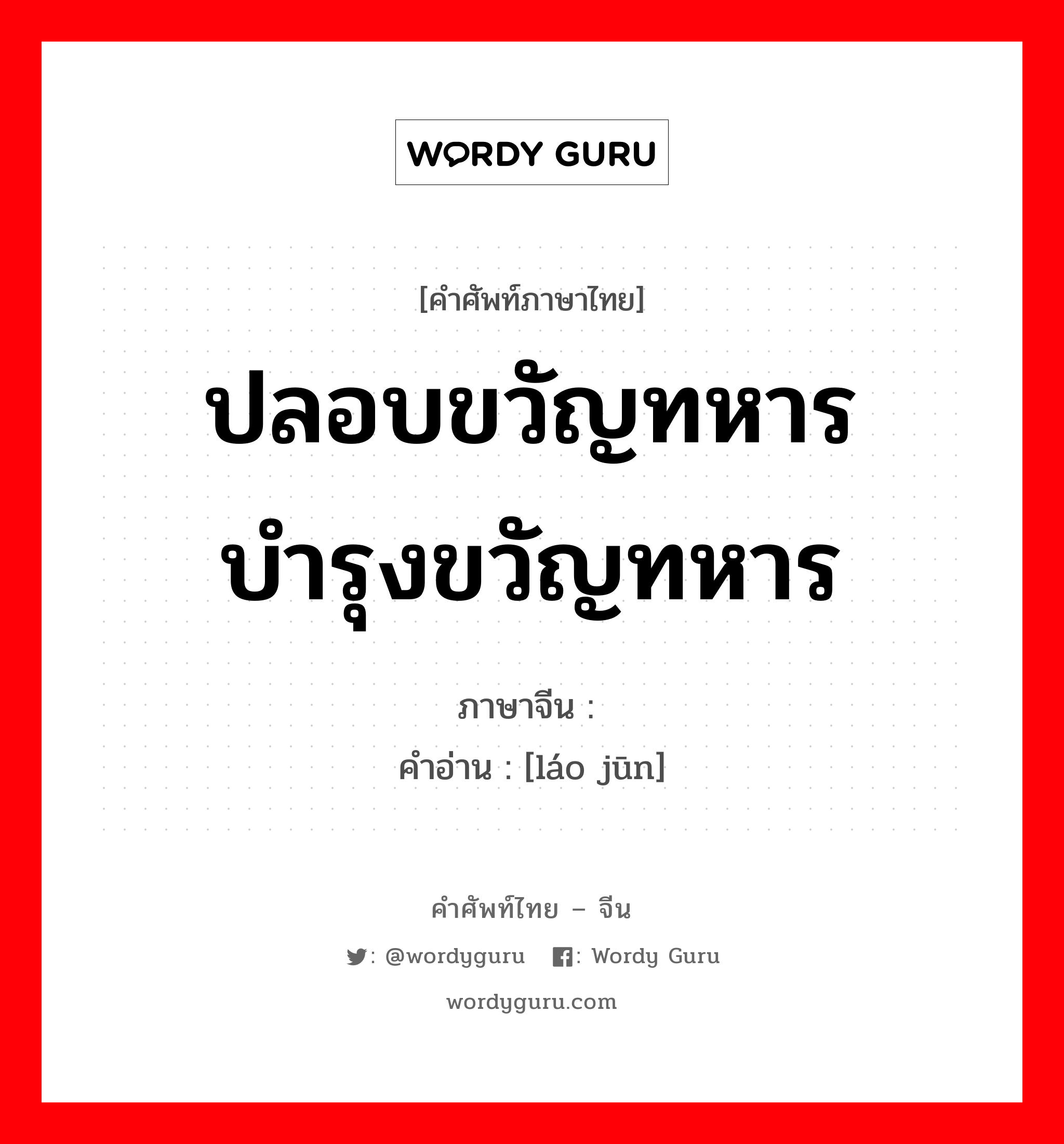 ปลอบขวัญทหาร บำรุงขวัญทหาร ภาษาจีนคืออะไร, คำศัพท์ภาษาไทย - จีน ปลอบขวัญทหาร บำรุงขวัญทหาร ภาษาจีน 劳军 คำอ่าน [láo jūn]