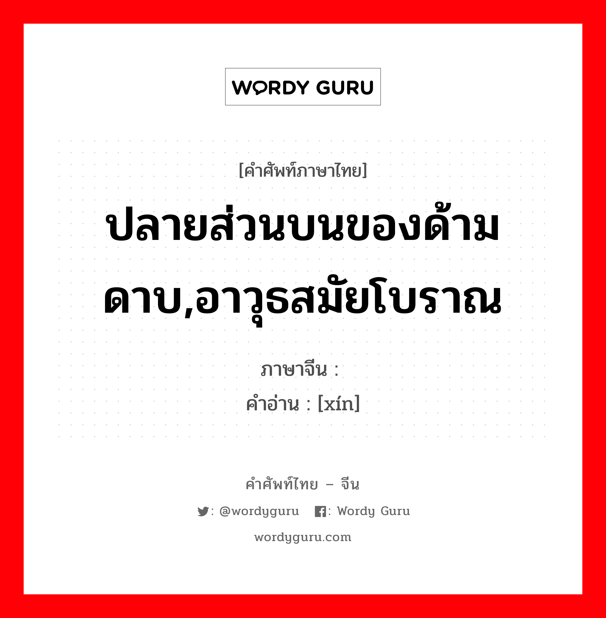 ปลายส่วนบนของด้ามดาบ,อาวุธสมัยโบราณ ภาษาจีนคืออะไร, คำศัพท์ภาษาไทย - จีน ปลายส่วนบนของด้ามดาบ,อาวุธสมัยโบราณ ภาษาจีน 镡 คำอ่าน [xín]