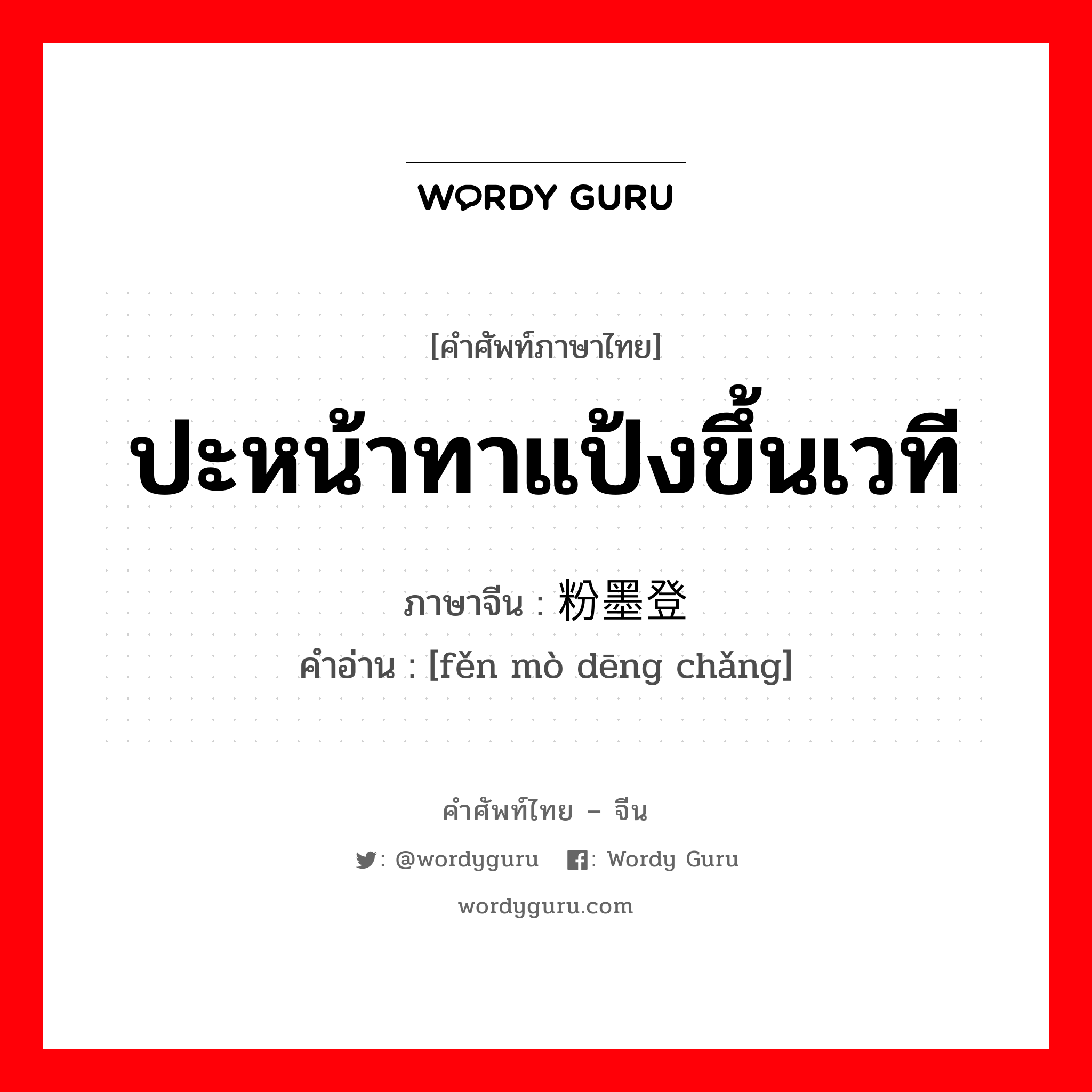 ปะหน้าทาแป้งขึ้นเวที ภาษาจีนคืออะไร, คำศัพท์ภาษาไทย - จีน ปะหน้าทาแป้งขึ้นเวที ภาษาจีน 粉墨登场 คำอ่าน [fěn mò dēng chǎng]