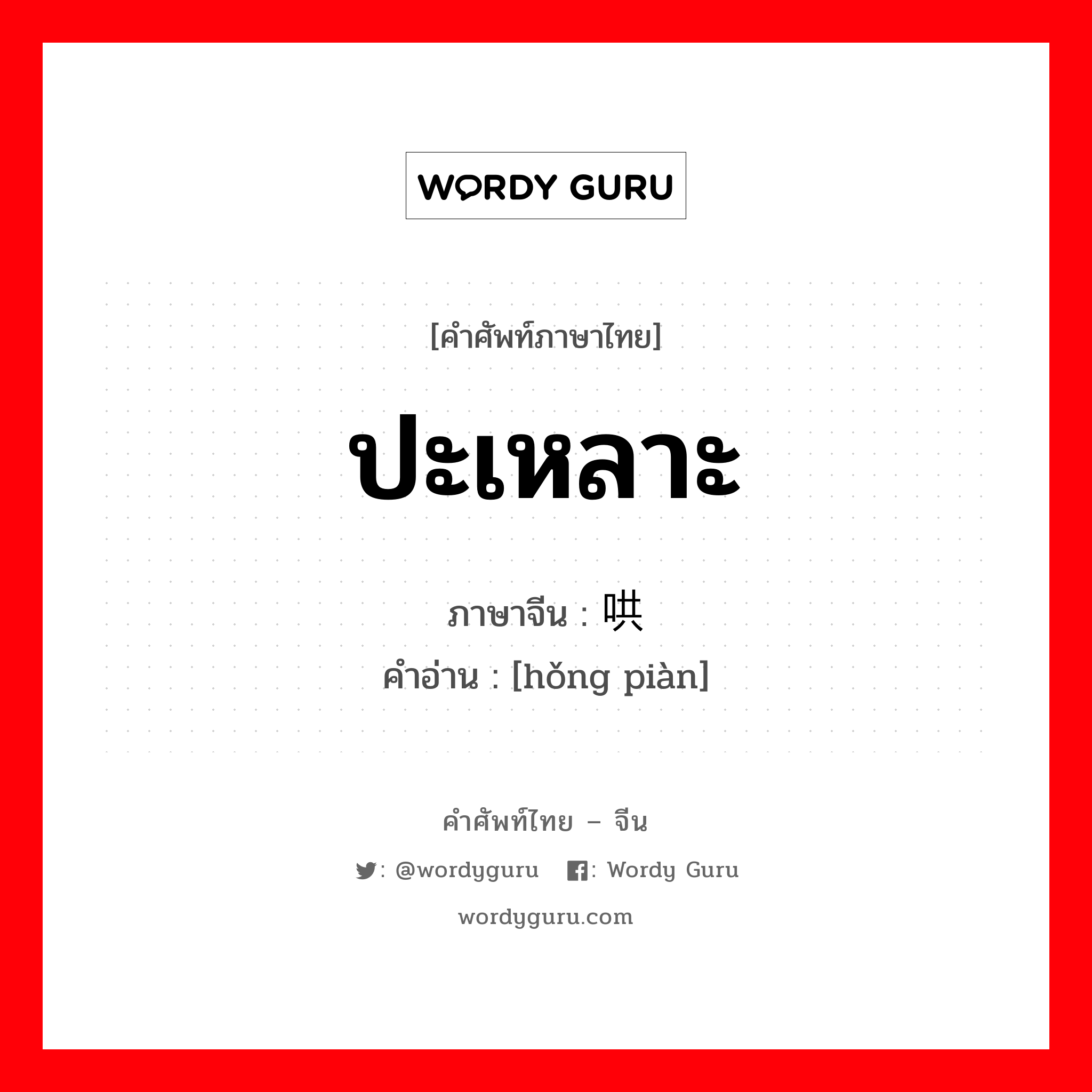 ปะเหลาะ ภาษาจีนคืออะไร, คำศัพท์ภาษาไทย - จีน ปะเหลาะ ภาษาจีน 哄骗 คำอ่าน [hǒng piàn]