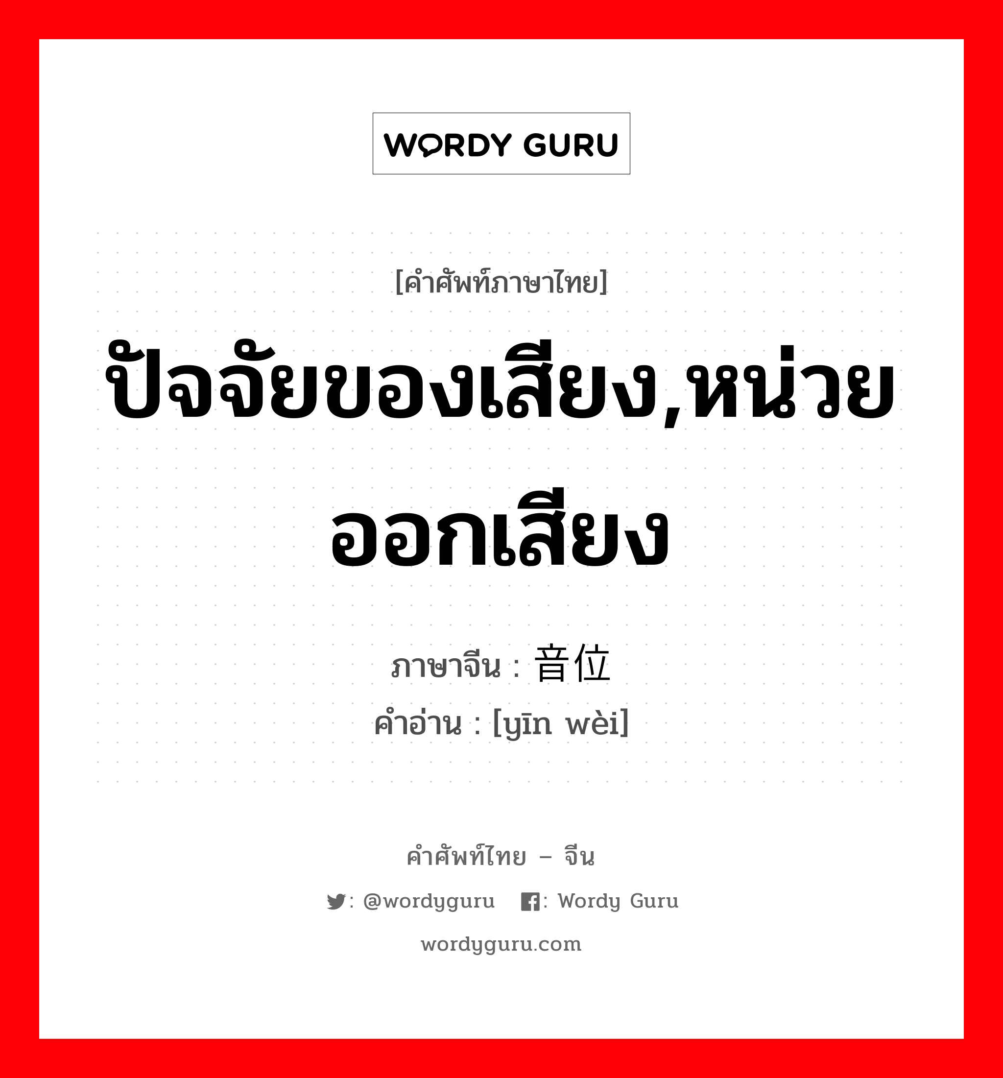 ปัจจัยของเสียง,หน่วยออกเสียง ภาษาจีนคืออะไร, คำศัพท์ภาษาไทย - จีน ปัจจัยของเสียง,หน่วยออกเสียง ภาษาจีน 音位 คำอ่าน [yīn wèi]