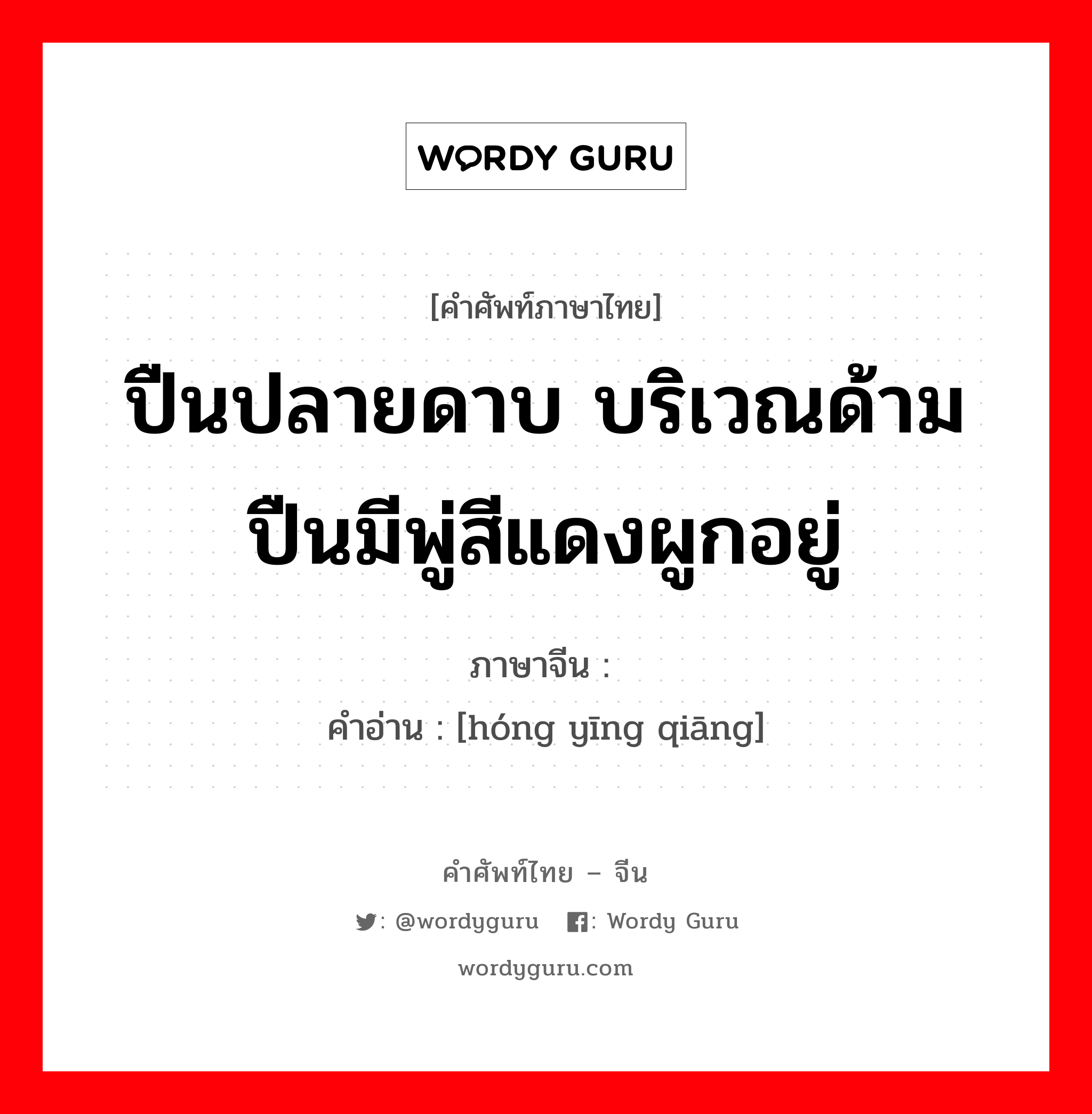 ปืนปลายดาบ บริเวณด้ามปืนมีพู่สีแดงผูกอยู่ ภาษาจีนคืออะไร, คำศัพท์ภาษาไทย - จีน ปืนปลายดาบ บริเวณด้ามปืนมีพู่สีแดงผูกอยู่ ภาษาจีน 红缨枪 คำอ่าน [hóng yīng qiāng]