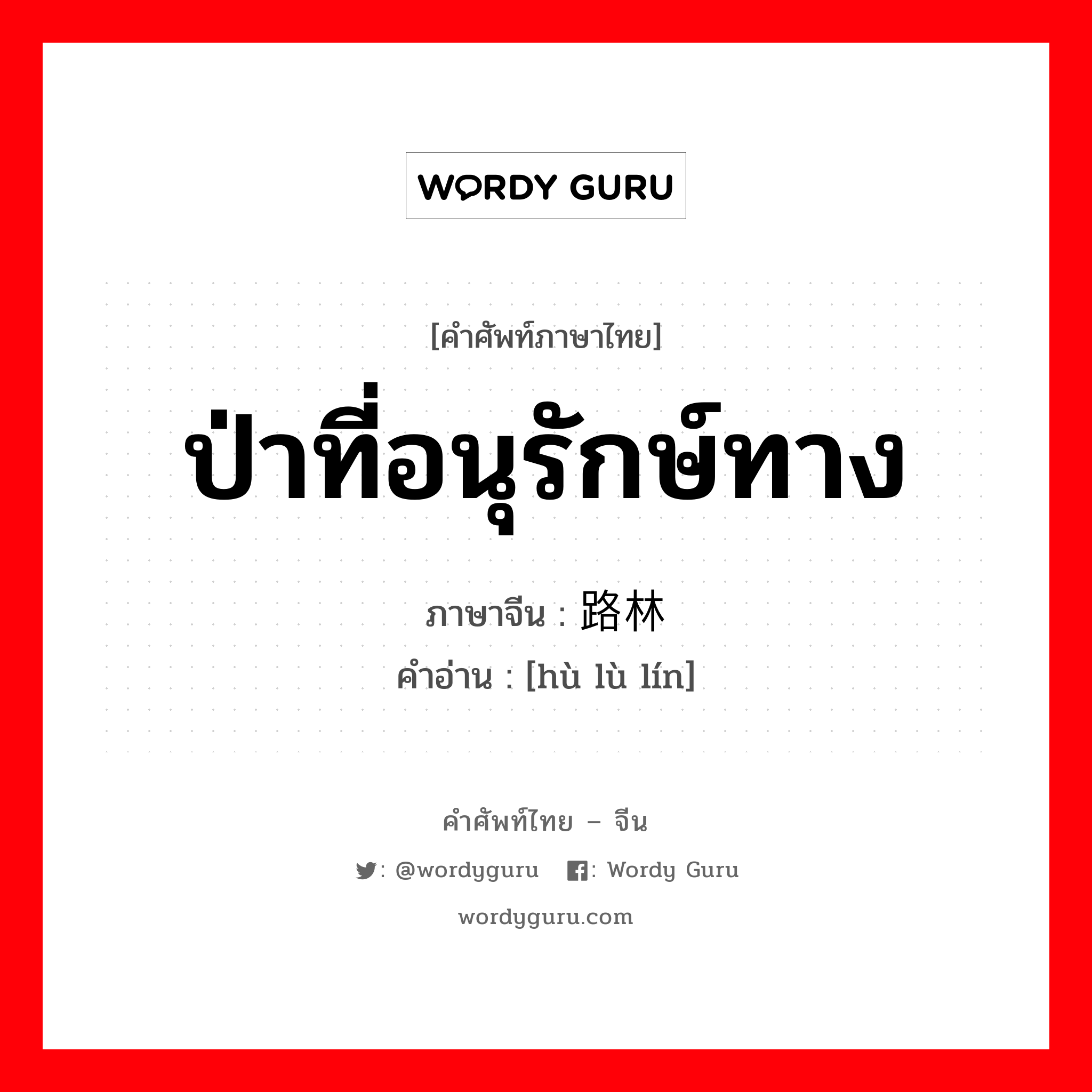 ป่าที่อนุรักษ์ทาง ภาษาจีนคืออะไร, คำศัพท์ภาษาไทย - จีน ป่าที่อนุรักษ์ทาง ภาษาจีน 护路林 คำอ่าน [hù lù lín]