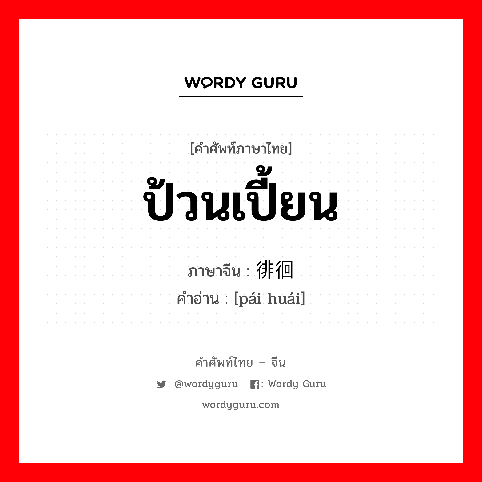 ป้วนเปี้ยน ภาษาจีนคืออะไร, คำศัพท์ภาษาไทย - จีน ป้วนเปี้ยน ภาษาจีน 徘徊 คำอ่าน [pái huái]