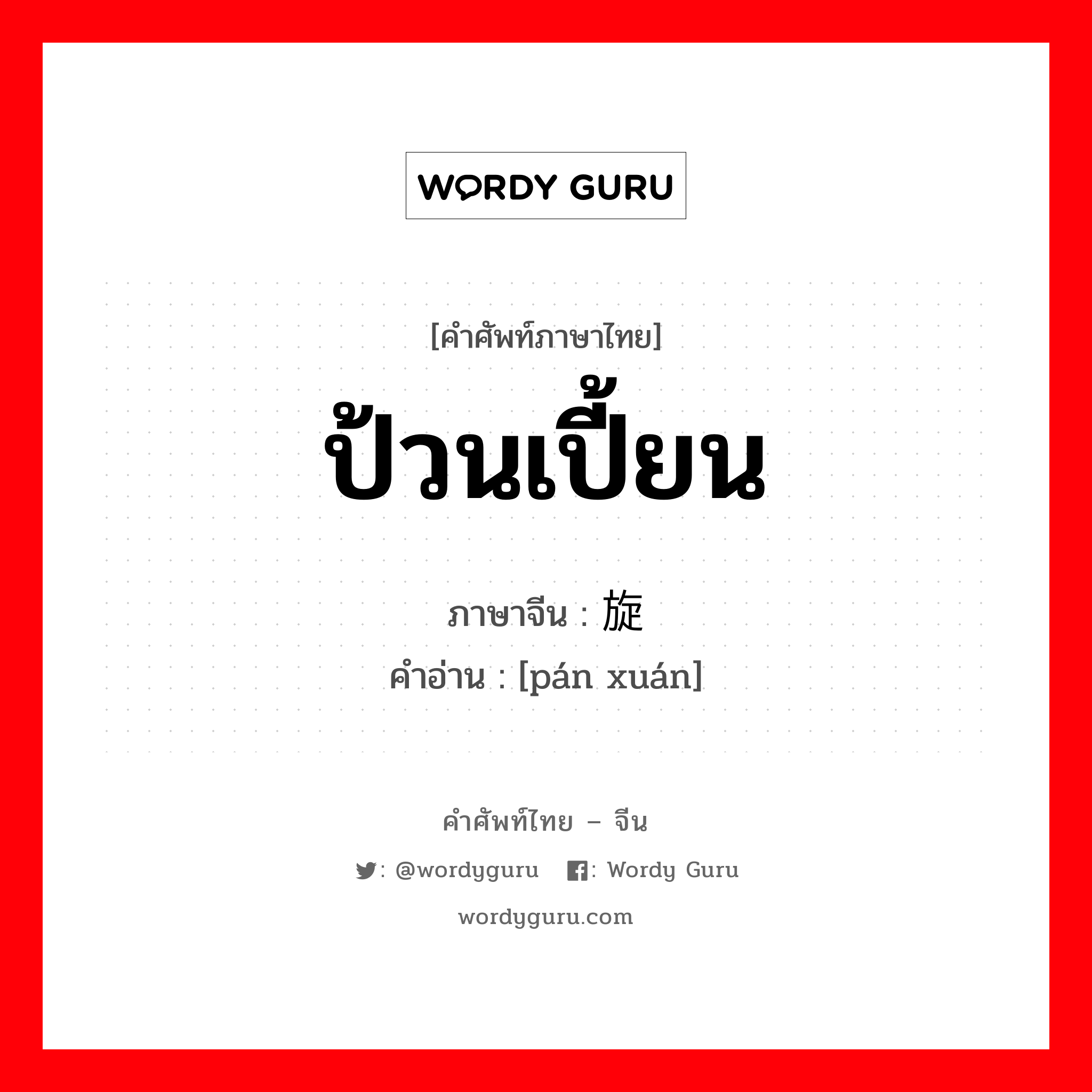 ป้วนเปี้ยน ภาษาจีนคืออะไร, คำศัพท์ภาษาไทย - จีน ป้วนเปี้ยน ภาษาจีน 盘旋 คำอ่าน [pán xuán]