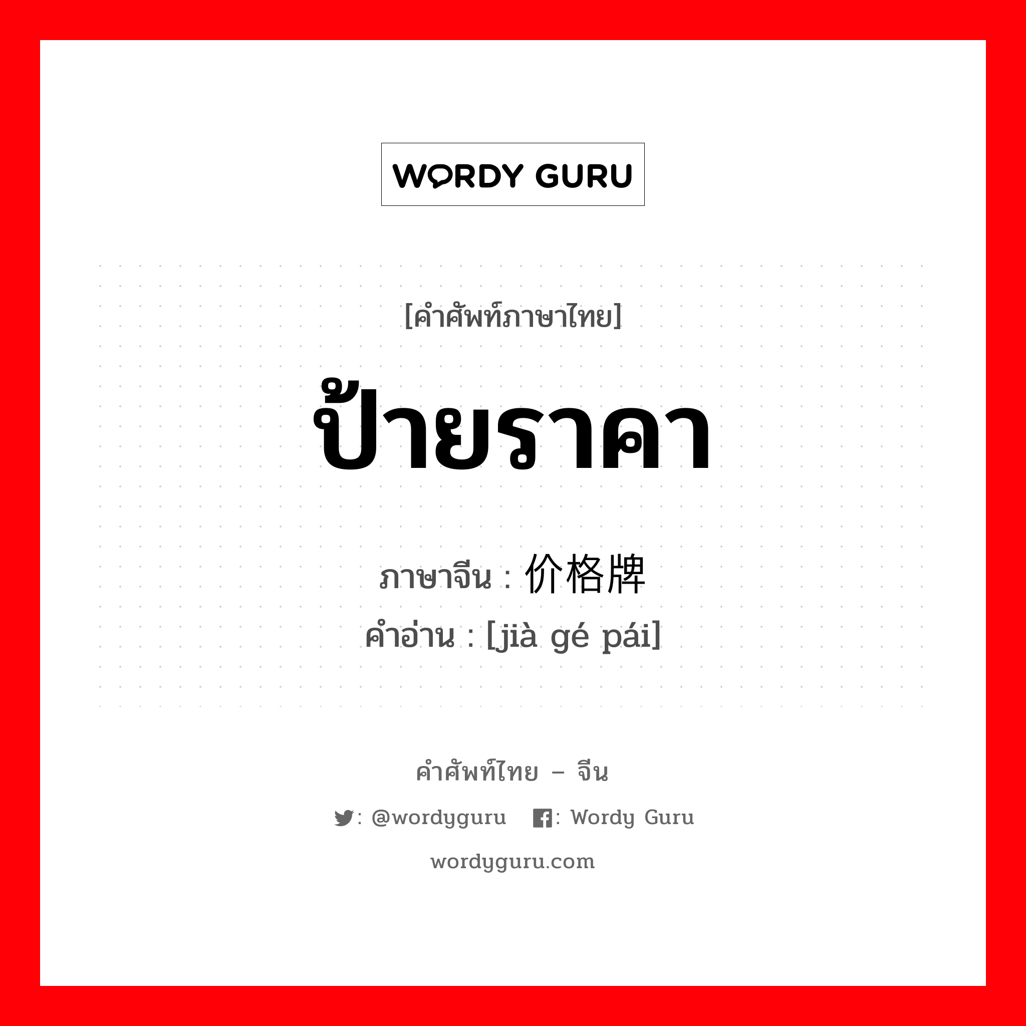 ป้ายราคา ภาษาจีนคืออะไร, คำศัพท์ภาษาไทย - จีน ป้ายราคา ภาษาจีน 价格牌 คำอ่าน [jià gé pái]