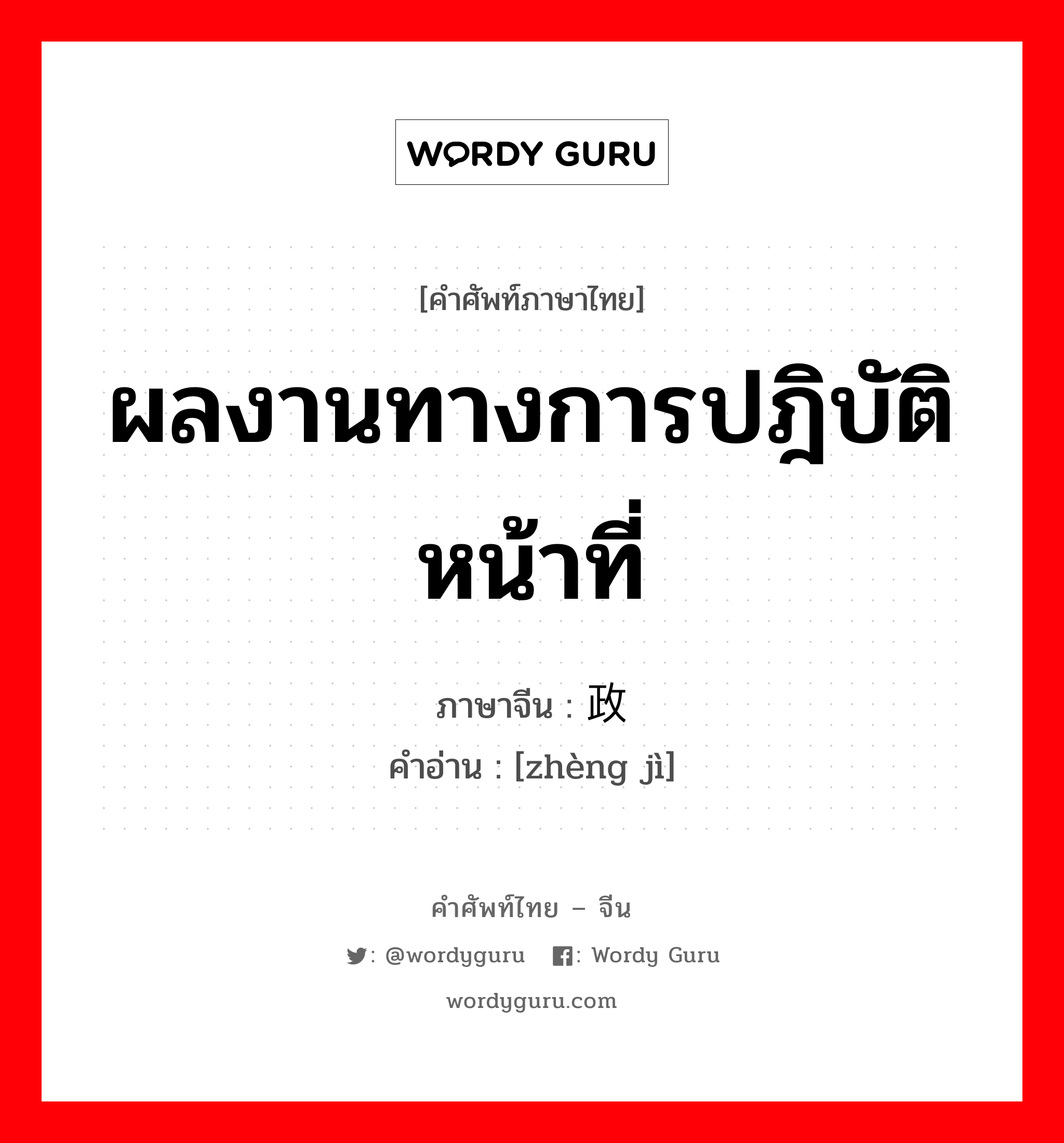 ผลงานทางการปฎิบัติหน้าที่ ภาษาจีนคืออะไร, คำศัพท์ภาษาไทย - จีน ผลงานทางการปฎิบัติหน้าที่ ภาษาจีน 政绩 คำอ่าน [zhèng jì]