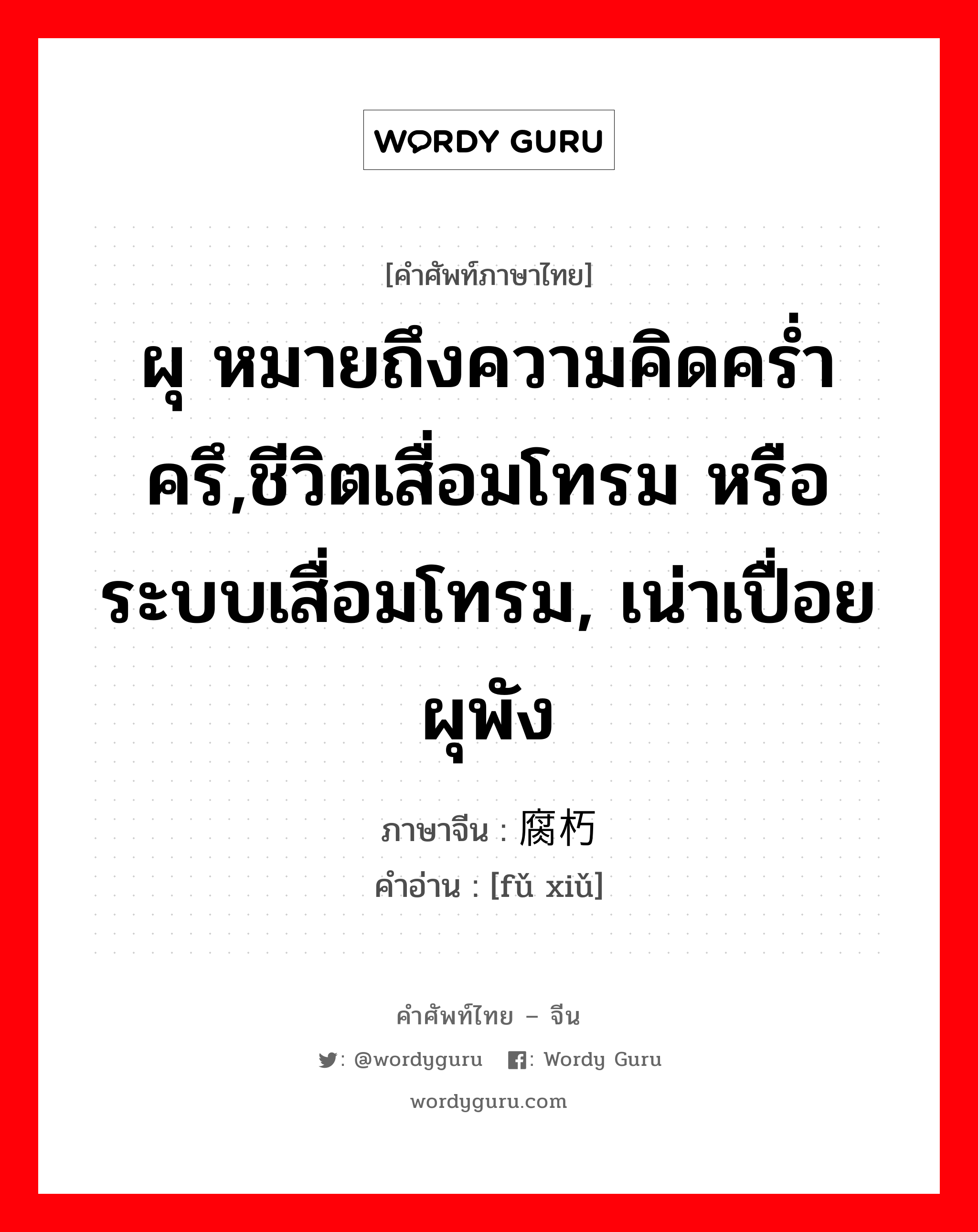 ผุ หมายถึงความคิดคร่ำครึ,ชีวิตเสื่อมโทรม หรือระบบเสื่อมโทรม, เน่าเปื่อยผุพัง ภาษาจีนคืออะไร, คำศัพท์ภาษาไทย - จีน ผุ หมายถึงความคิดคร่ำครึ,ชีวิตเสื่อมโทรม หรือระบบเสื่อมโทรม, เน่าเปื่อยผุพัง ภาษาจีน 腐朽 คำอ่าน [fǔ xiǔ]