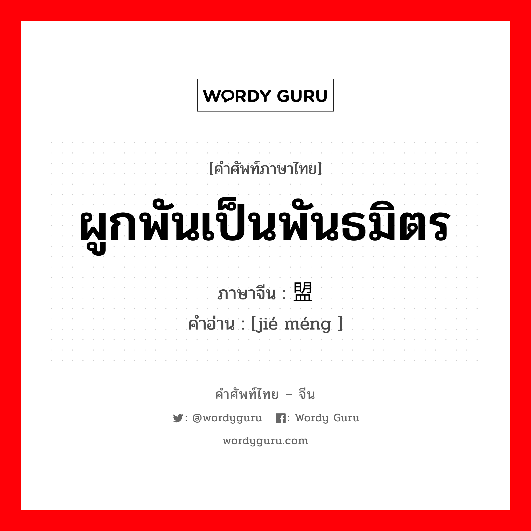 ผูกพันเป็นพันธมิตร ภาษาจีนคืออะไร, คำศัพท์ภาษาไทย - จีน ผูกพันเป็นพันธมิตร ภาษาจีน 结盟 คำอ่าน [jié méng ]