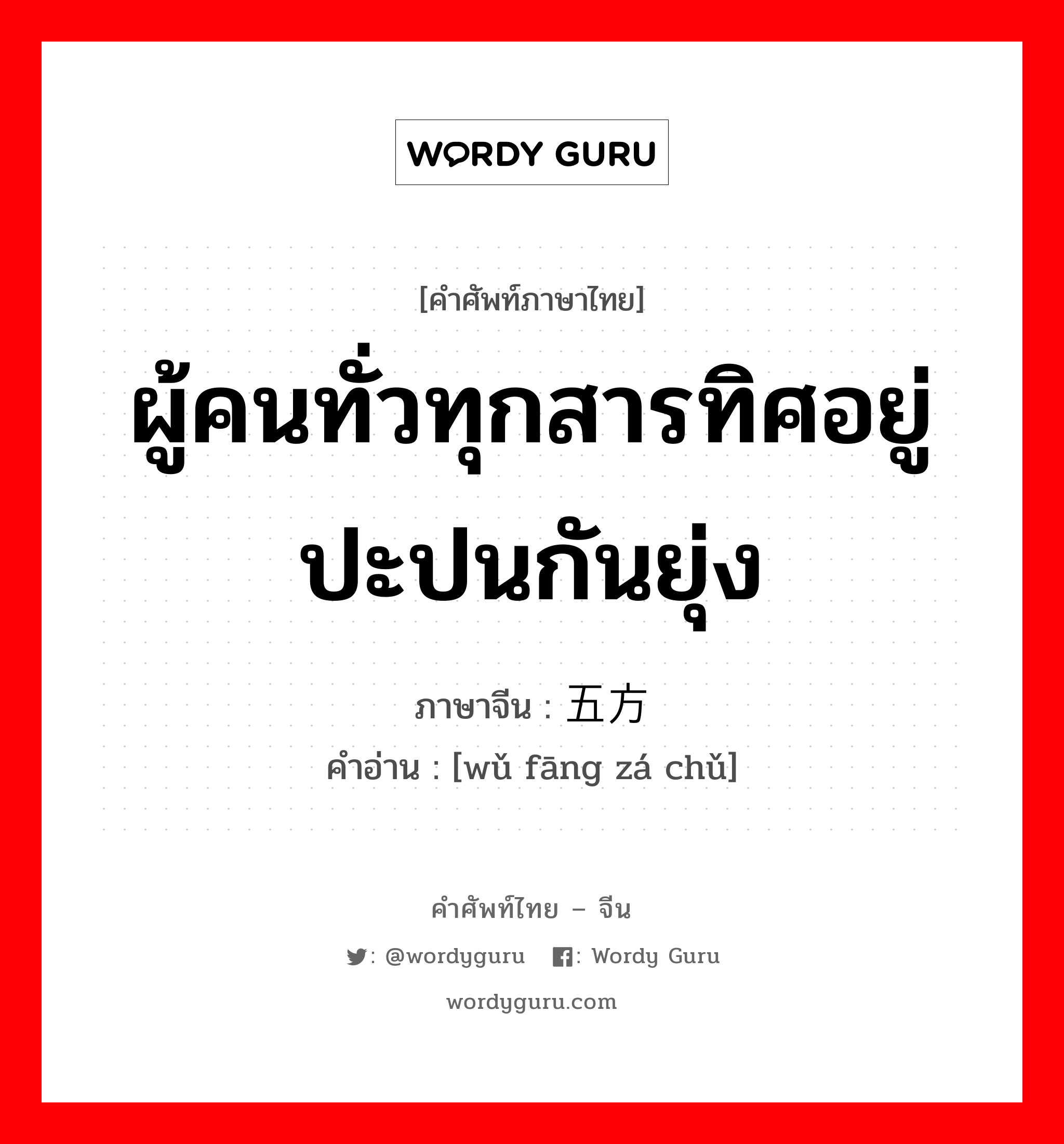 ผู้คนทั่วทุกสารทิศอยู่ปะปนกันยุ่ง ภาษาจีนคืออะไร, คำศัพท์ภาษาไทย - จีน ผู้คนทั่วทุกสารทิศอยู่ปะปนกันยุ่ง ภาษาจีน 五方杂处 คำอ่าน [wǔ fāng zá chǔ]