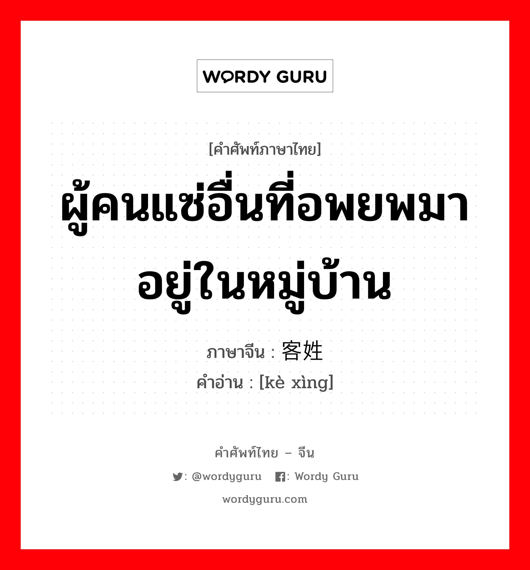 ผู้คนแซ่อื่นที่อพยพมาอยู่ในหมู่บ้าน ภาษาจีนคืออะไร, คำศัพท์ภาษาไทย - จีน ผู้คนแซ่อื่นที่อพยพมาอยู่ในหมู่บ้าน ภาษาจีน 客姓 คำอ่าน [kè xìng]