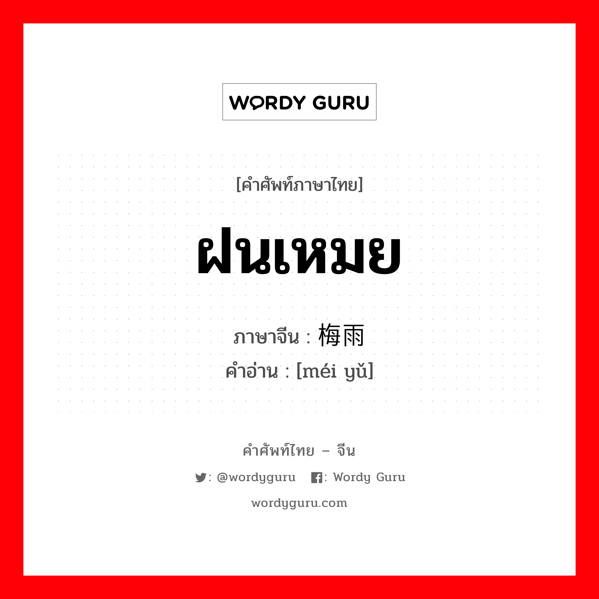 ฝนเหมย ภาษาจีนคืออะไร, คำศัพท์ภาษาไทย - จีน ฝนเหมย ภาษาจีน 梅雨 คำอ่าน [méi yǔ]