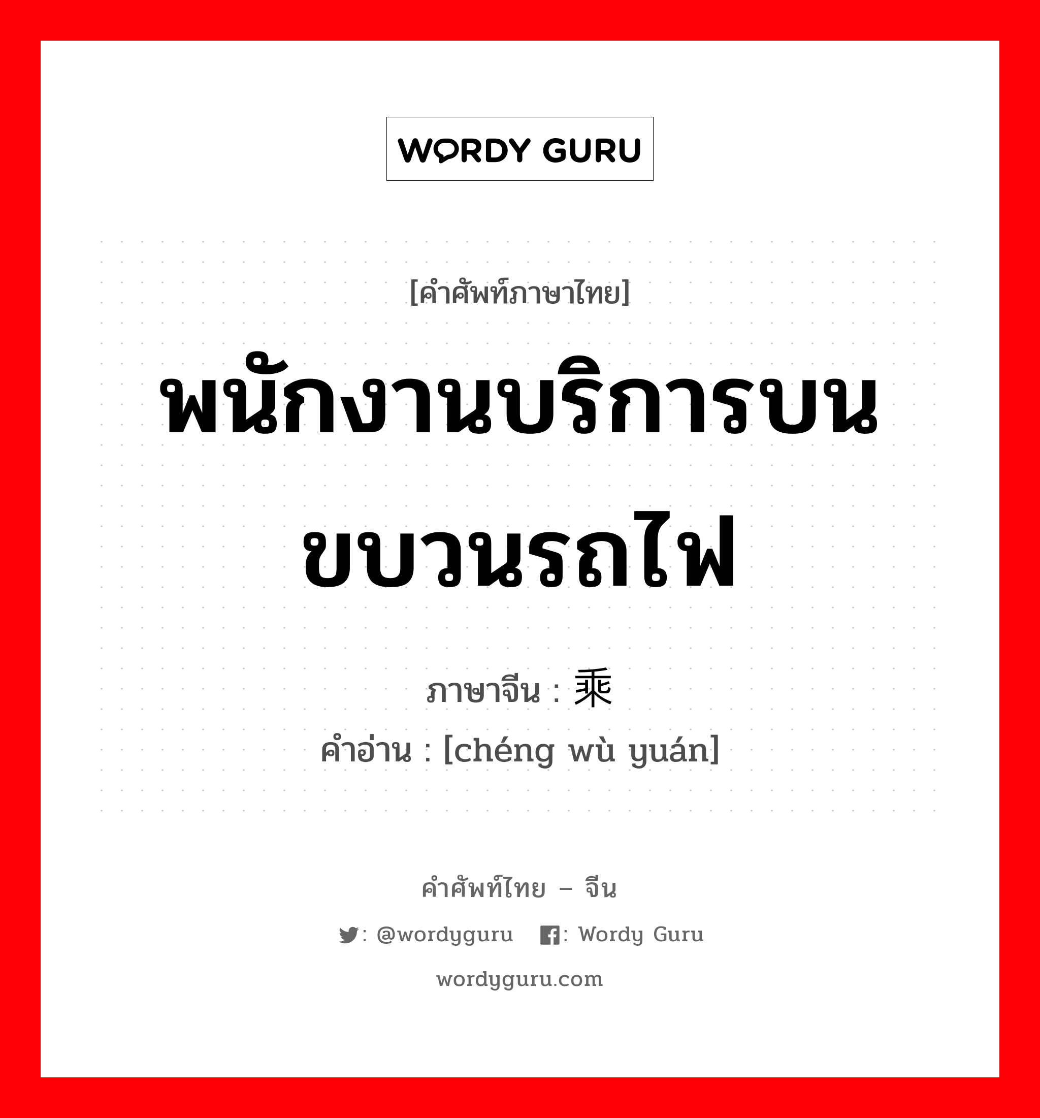 พนักงานบริการบนขบวนรถไฟ ภาษาจีนคืออะไร, คำศัพท์ภาษาไทย - จีน พนักงานบริการบนขบวนรถไฟ ภาษาจีน 乘务员 คำอ่าน [chéng wù yuán]