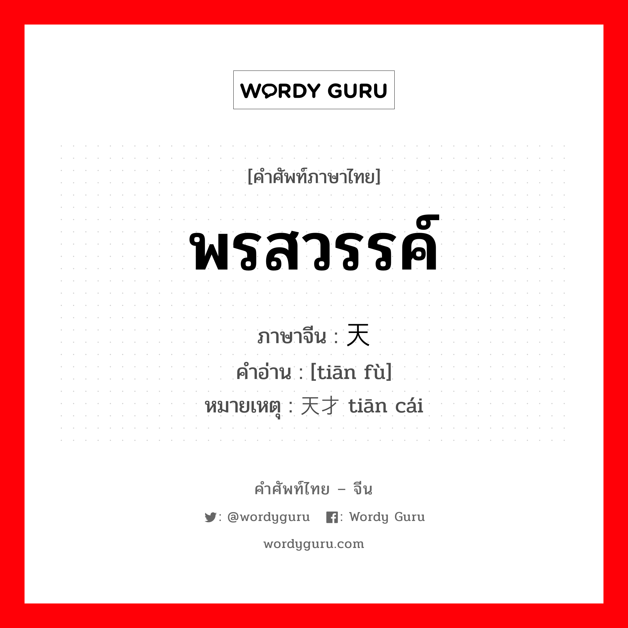 พรสวรรค์ ภาษาจีนคืออะไร, คำศัพท์ภาษาไทย - จีน พรสวรรค์ ภาษาจีน 天赋 คำอ่าน [tiān fù] หมายเหตุ 天才 tiān cái