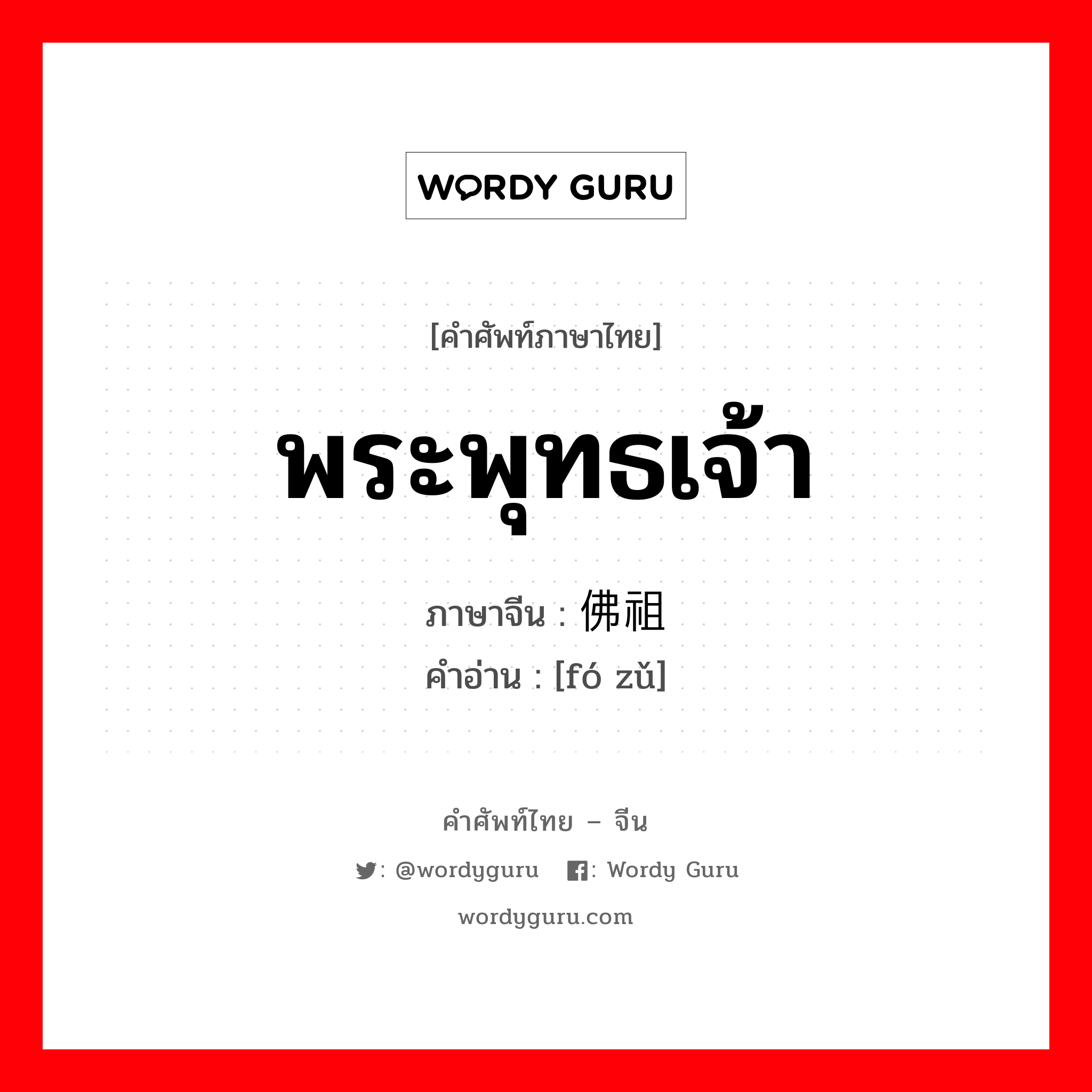 พระพุทธเจ้า ภาษาจีนคืออะไร, คำศัพท์ภาษาไทย - จีน พระพุทธเจ้า ภาษาจีน 佛祖 คำอ่าน [fó zǔ]