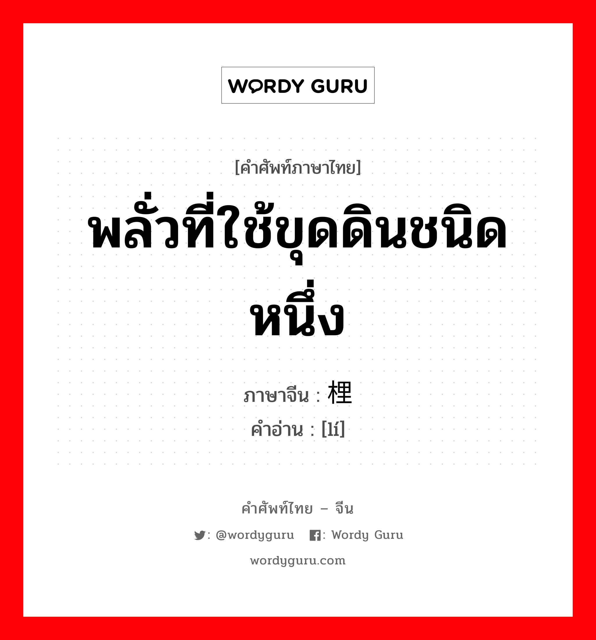 พลั่วที่ใช้ขุดดินชนิดหนึ่ง ภาษาจีนคืออะไร, คำศัพท์ภาษาไทย - จีน พลั่วที่ใช้ขุดดินชนิดหนึ่ง ภาษาจีน 梩 คำอ่าน [lí]