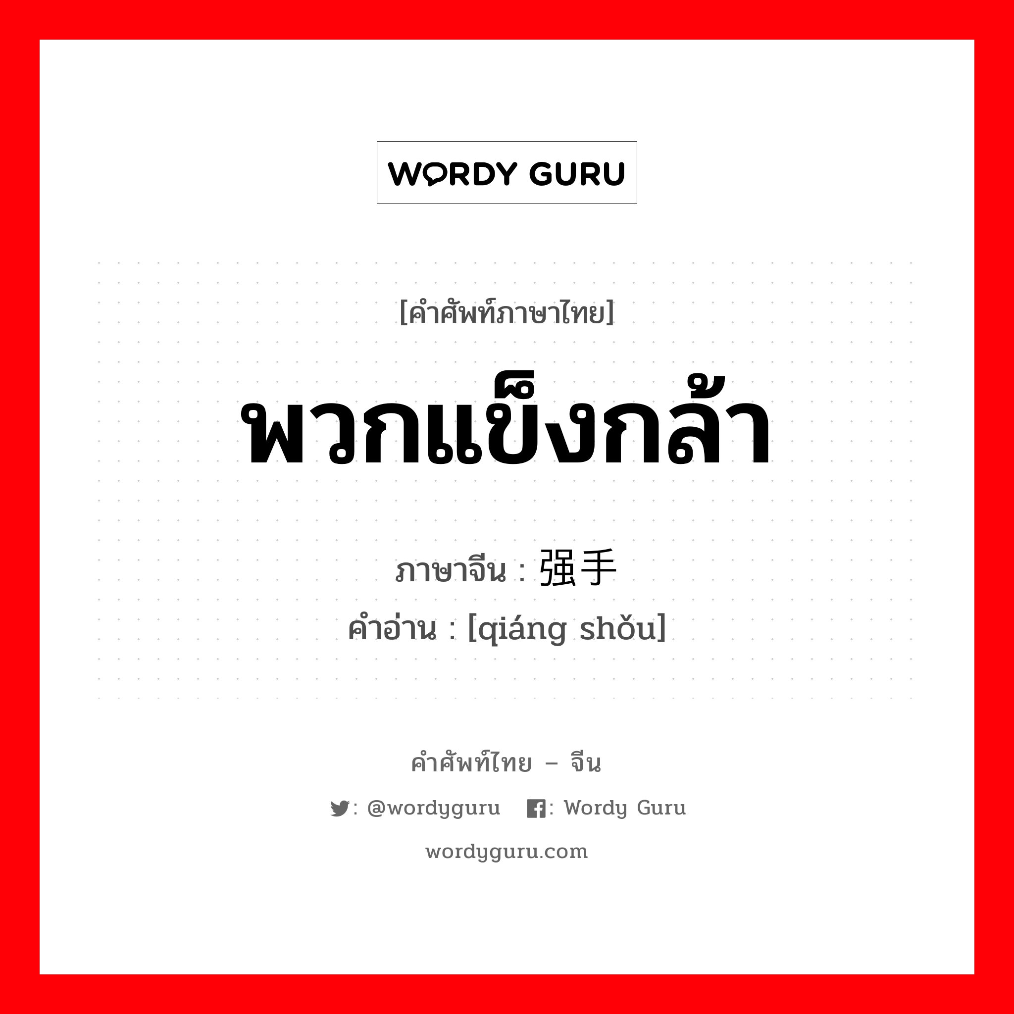 พวกแข็งกล้า ภาษาจีนคืออะไร, คำศัพท์ภาษาไทย - จีน พวกแข็งกล้า ภาษาจีน 强手 คำอ่าน [qiáng shǒu]