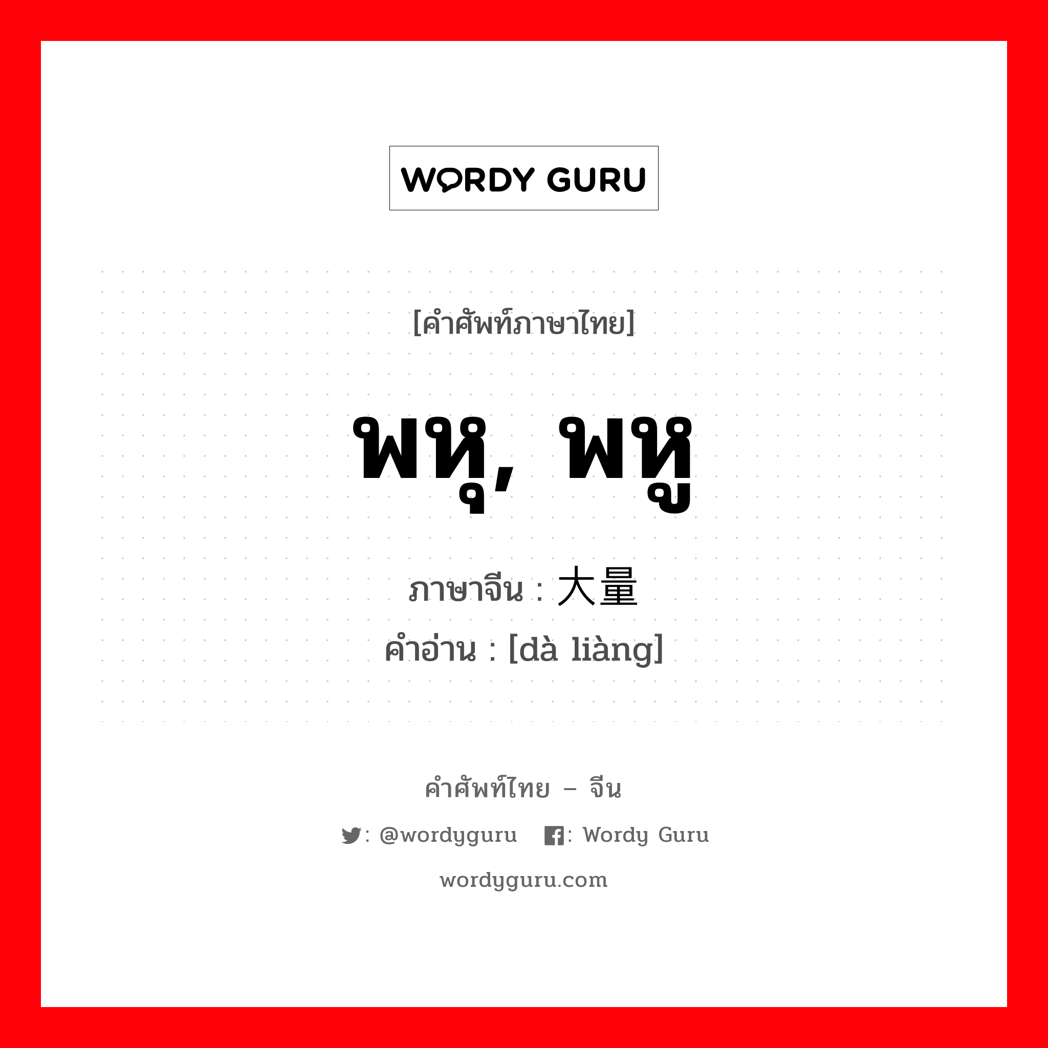 พหุ, พหู ภาษาจีนคืออะไร, คำศัพท์ภาษาไทย - จีน พหุ, พหู ภาษาจีน 大量 คำอ่าน [dà liàng]