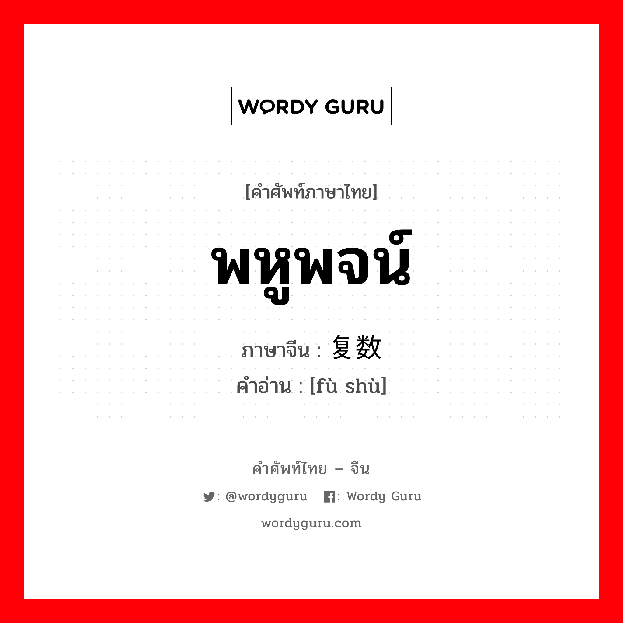 พหูพจน์ ภาษาจีนคืออะไร, คำศัพท์ภาษาไทย - จีน พหูพจน์ ภาษาจีน 复数 คำอ่าน [fù shù]