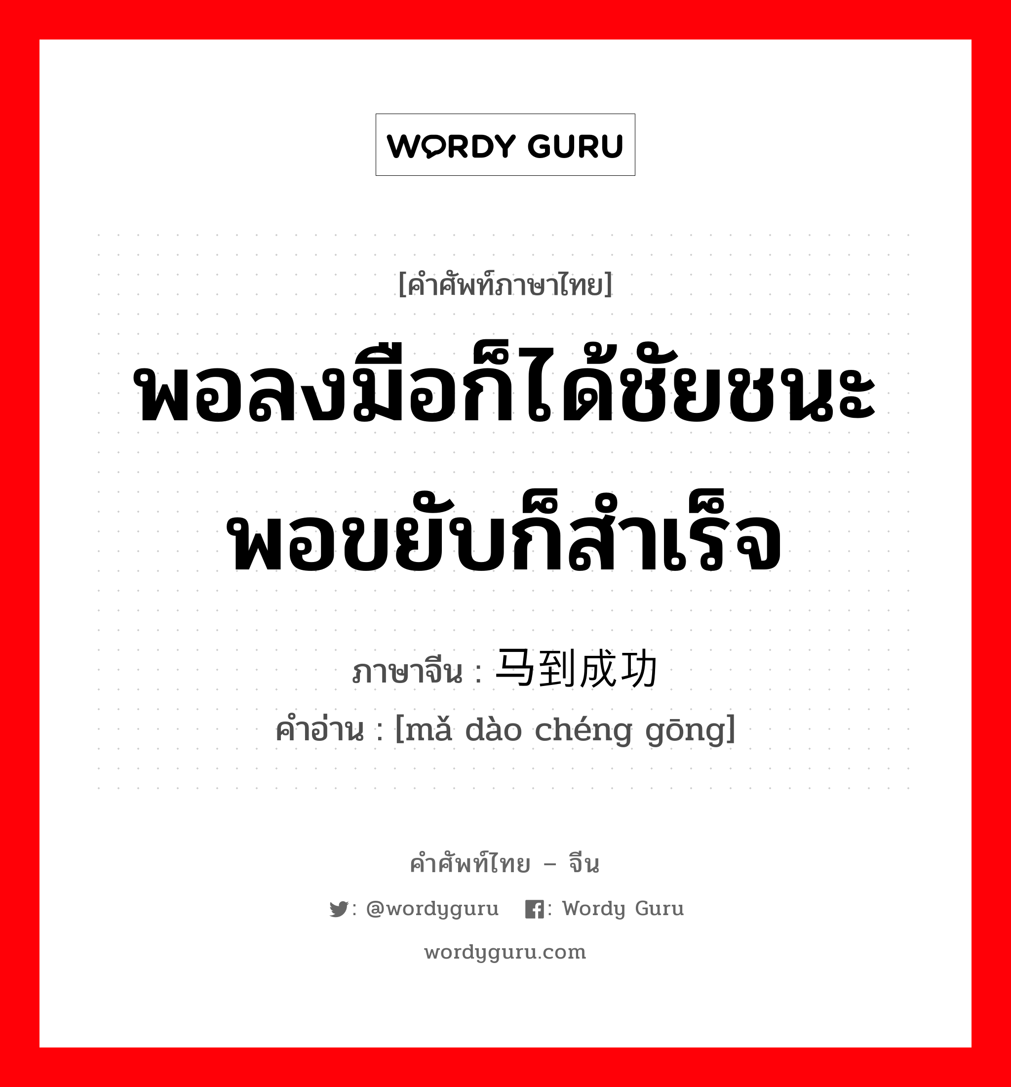 พอลงมือก็ได้ชัยชนะพอขยับก็สำเร็จ ภาษาจีนคืออะไร, คำศัพท์ภาษาไทย - จีน พอลงมือก็ได้ชัยชนะพอขยับก็สำเร็จ ภาษาจีน 马到成功 คำอ่าน [mǎ dào chéng gōng]