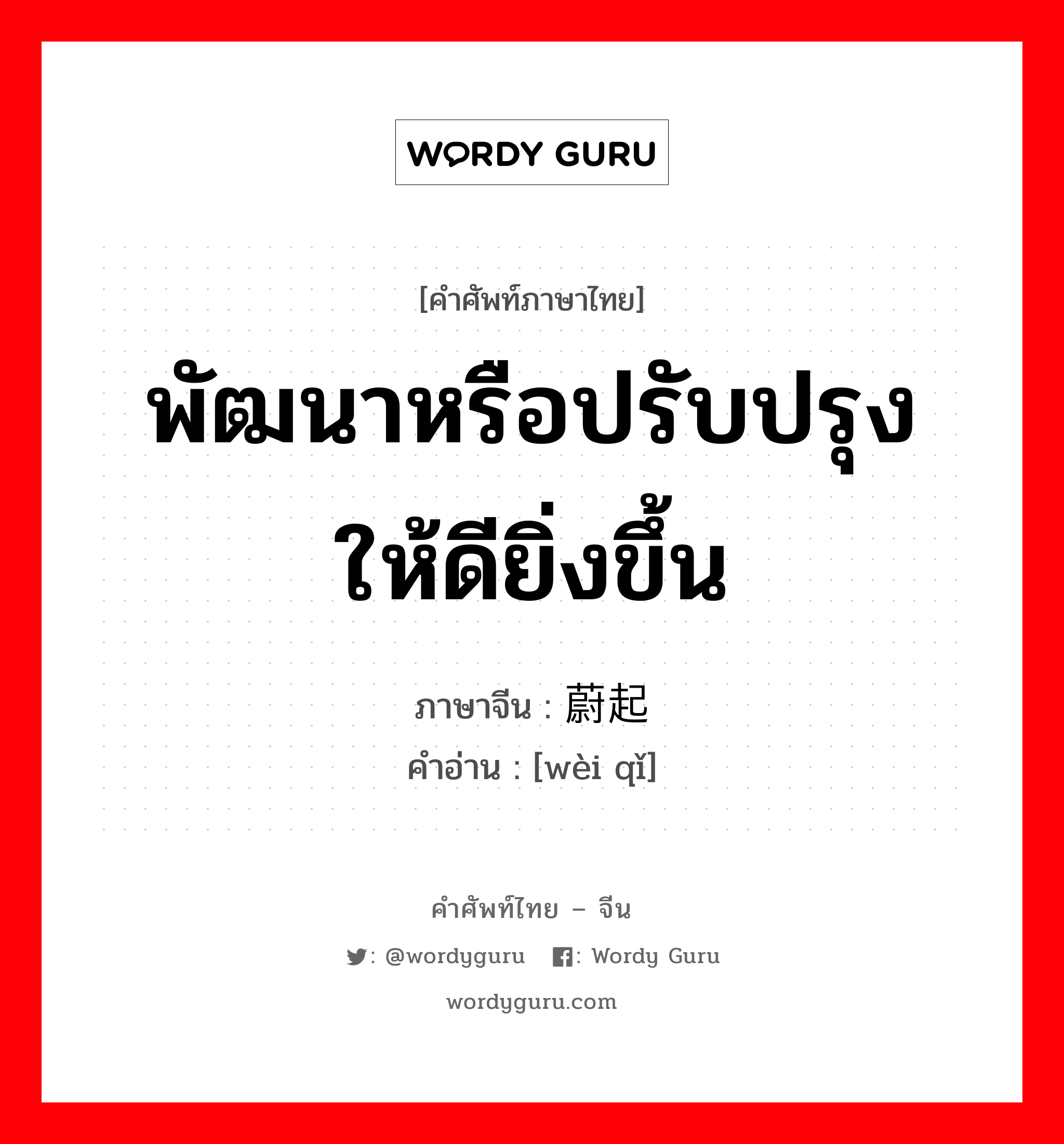 พัฒนาหรือปรับปรุงให้ดียิ่งขึ้น ภาษาจีนคืออะไร, คำศัพท์ภาษาไทย - จีน พัฒนาหรือปรับปรุงให้ดียิ่งขึ้น ภาษาจีน 蔚起 คำอ่าน [wèi qǐ]